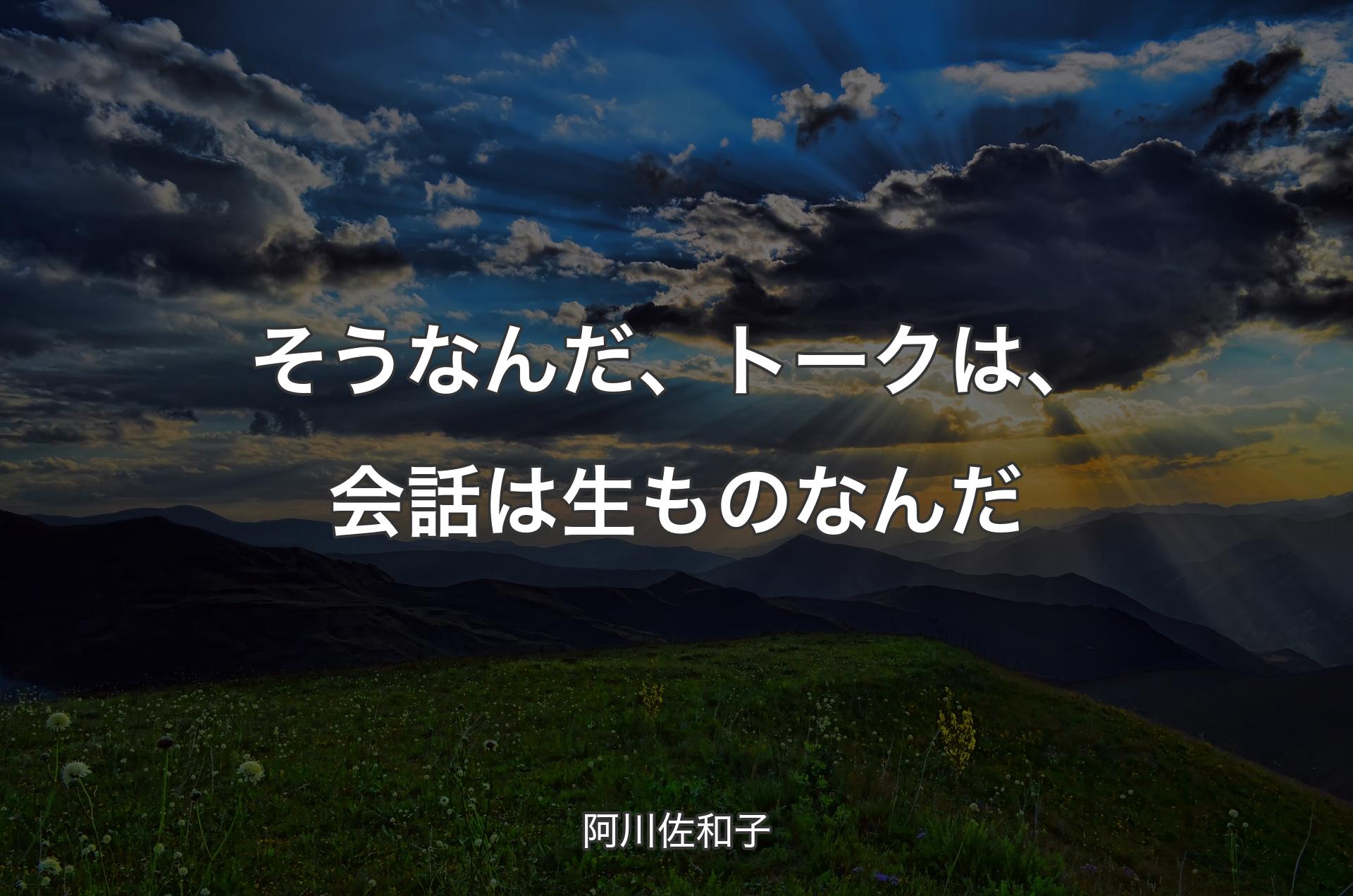 そうなんだ、トークは、会話は生ものなんだ - 阿川佐和子