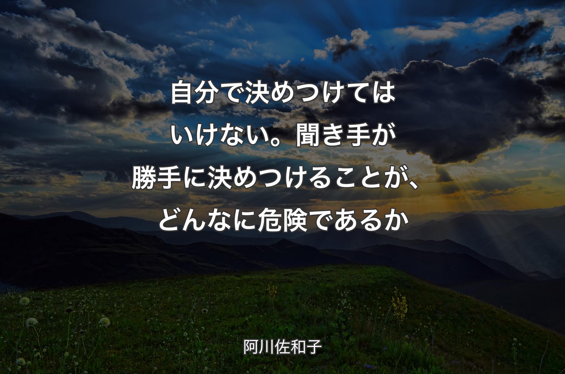 自分で決めつけてはいけない。聞き手が勝手に決めつけることが、どんなに危険であるか - 阿川佐和子