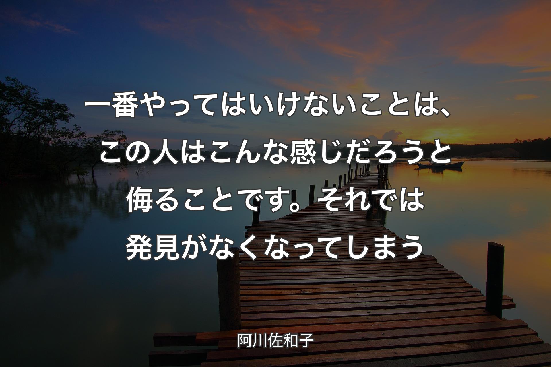 【背景3】一番やってはいけないことは、この人はこんな感じだろうと侮ることです。それでは発見がなくなってしまう - 阿川佐和子