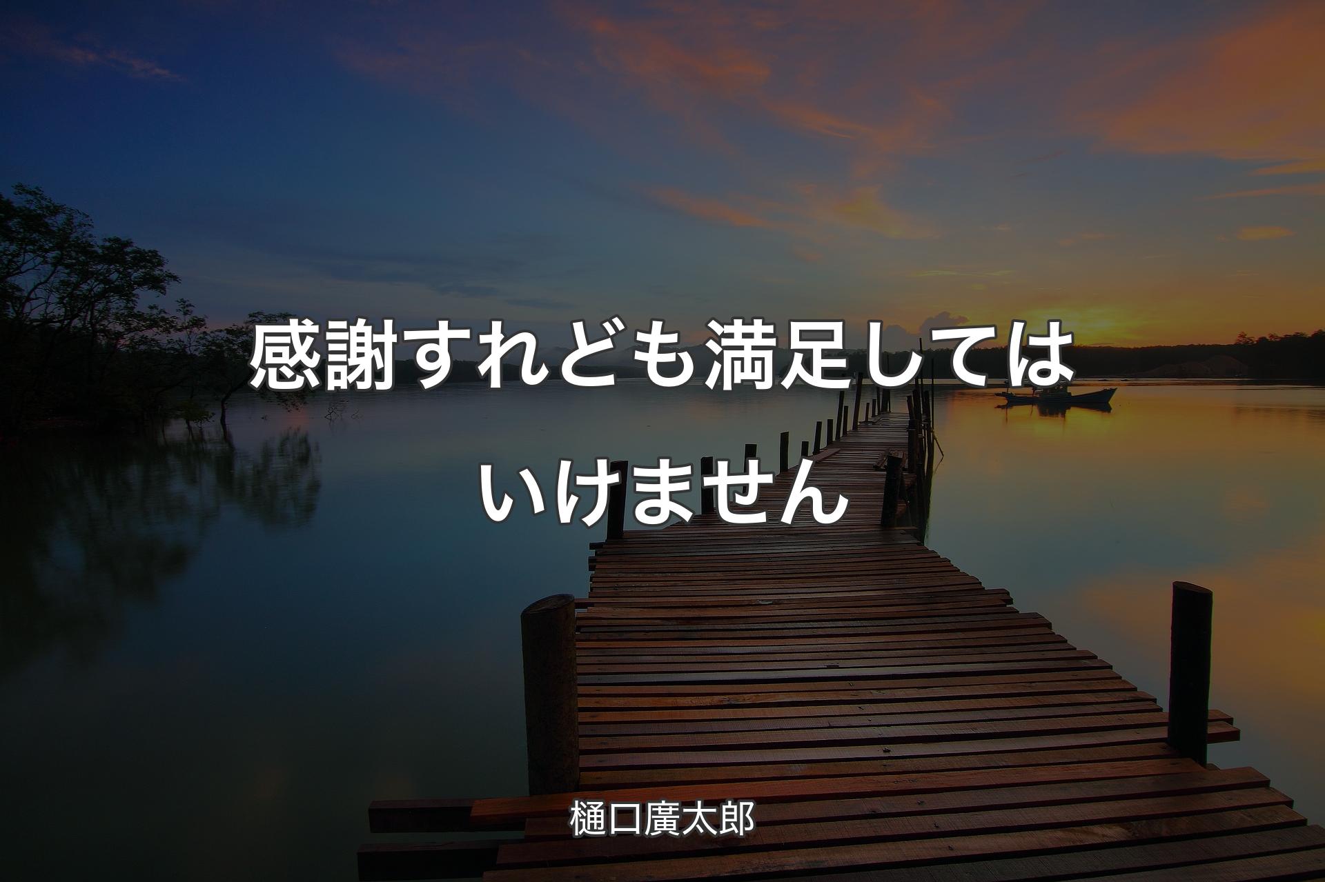 【背景3】感謝すれども満足してはいけません - 樋口廣太郎