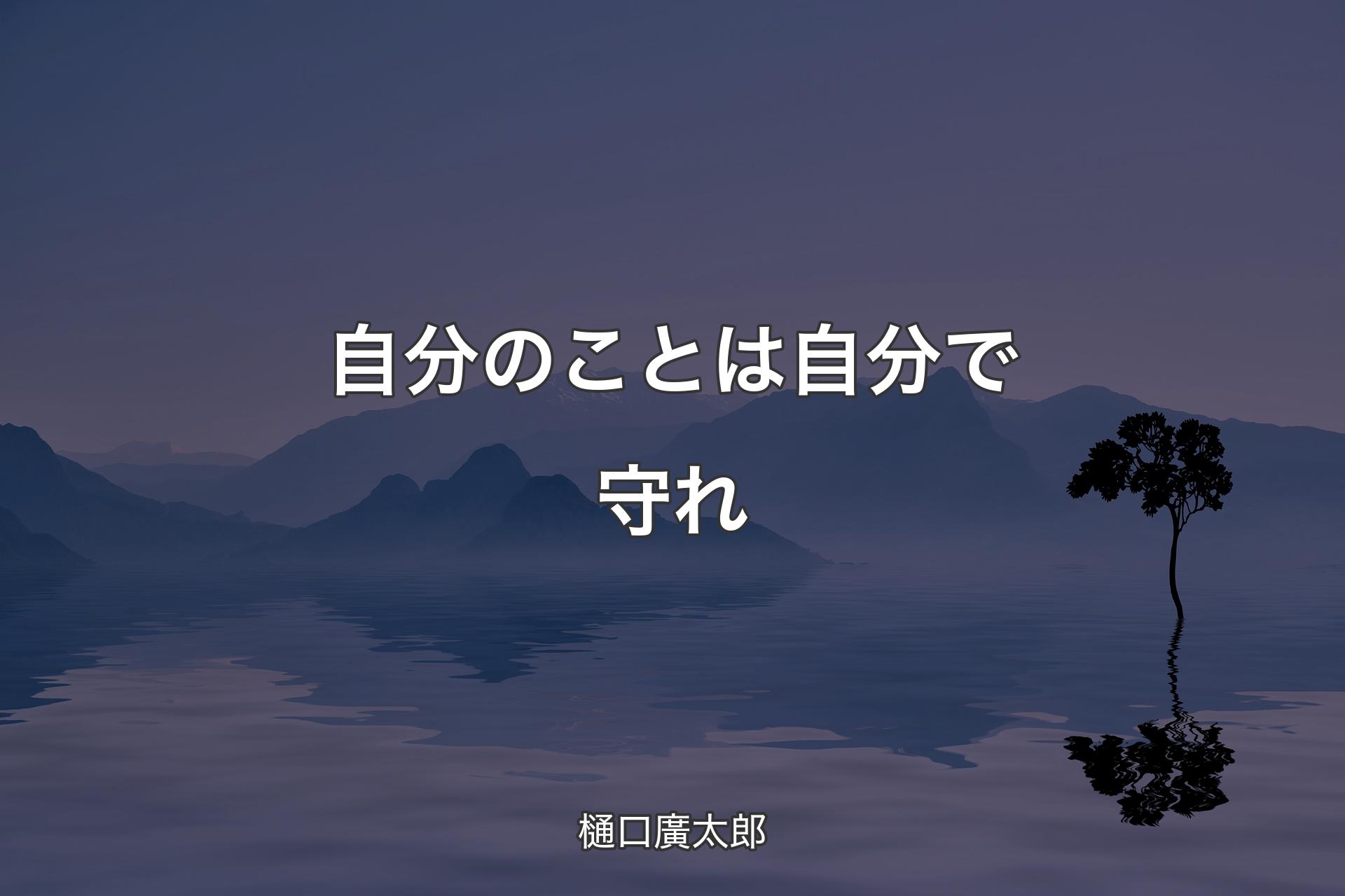 【背景4】自分のことは自分で守れ - 樋口廣太郎