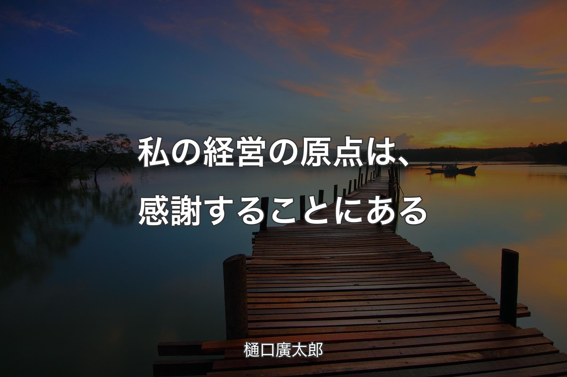 私の経営の原点は、感謝することにある - 樋口廣太郎