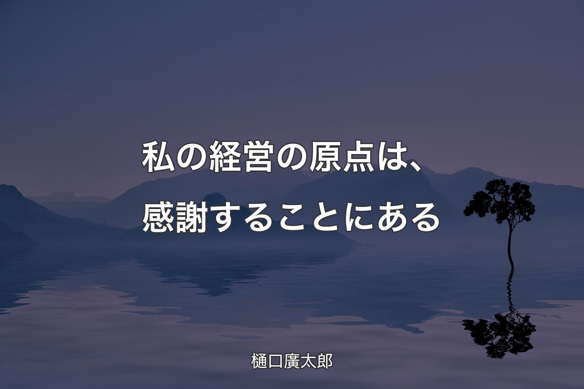 【背景4】私の経営の原点は、感謝することにある - 樋口廣太郎