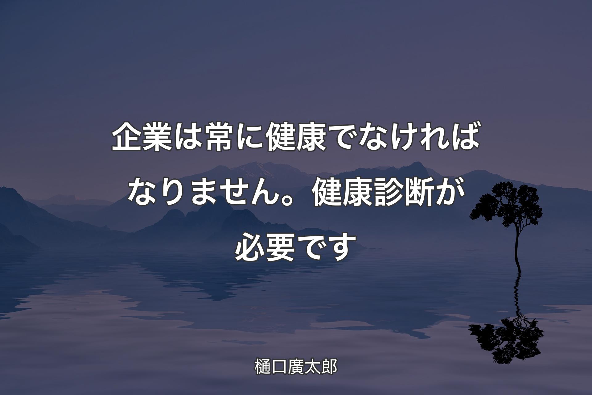 企業は常に健康でなければなりません。健康診断が必要です - 樋口廣太郎