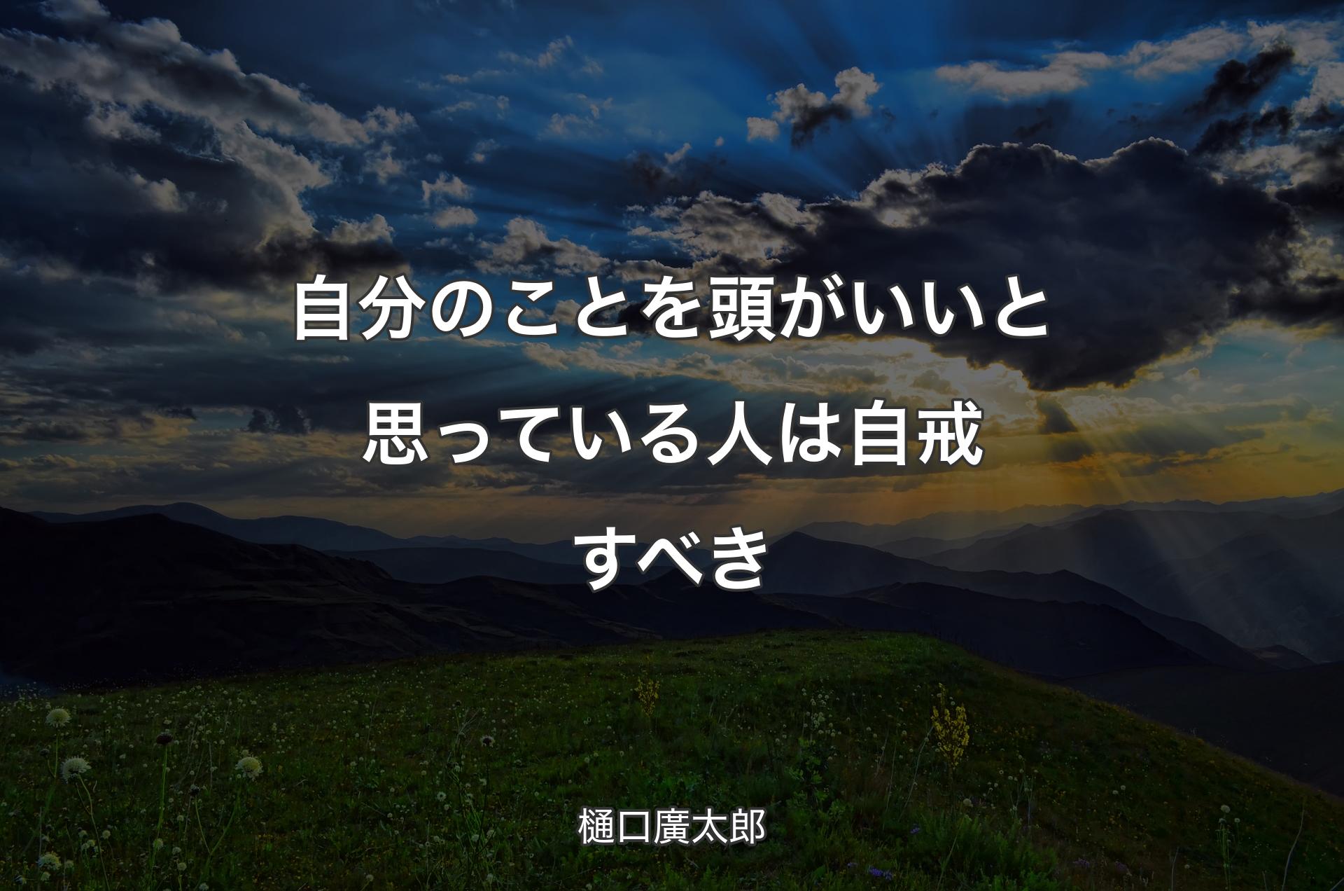 自分のことを頭がいいと思っている人は自戒すべき - 樋口廣太郎