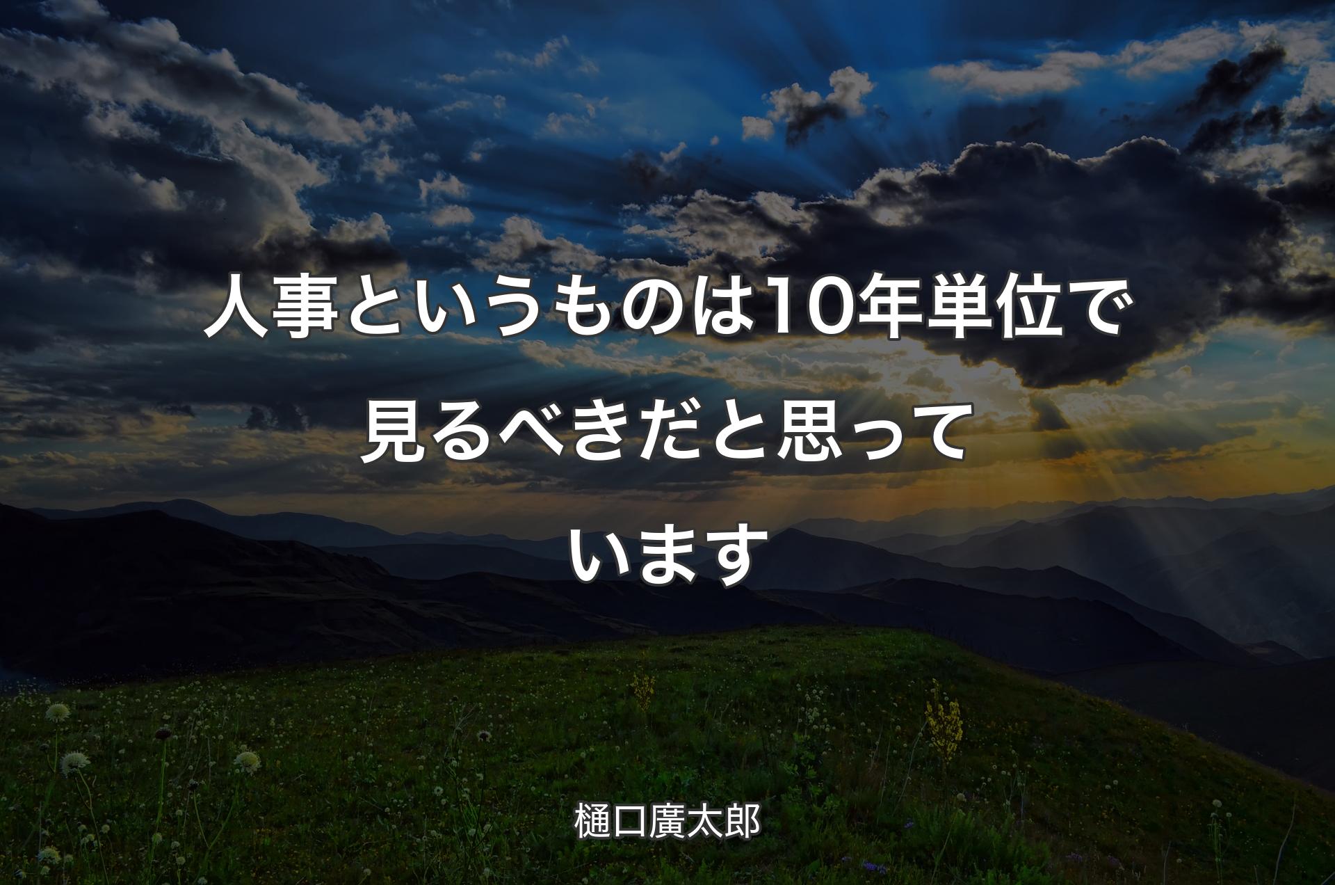 人事というものは10年単位で見るべきだと思っています - 樋口廣太郎