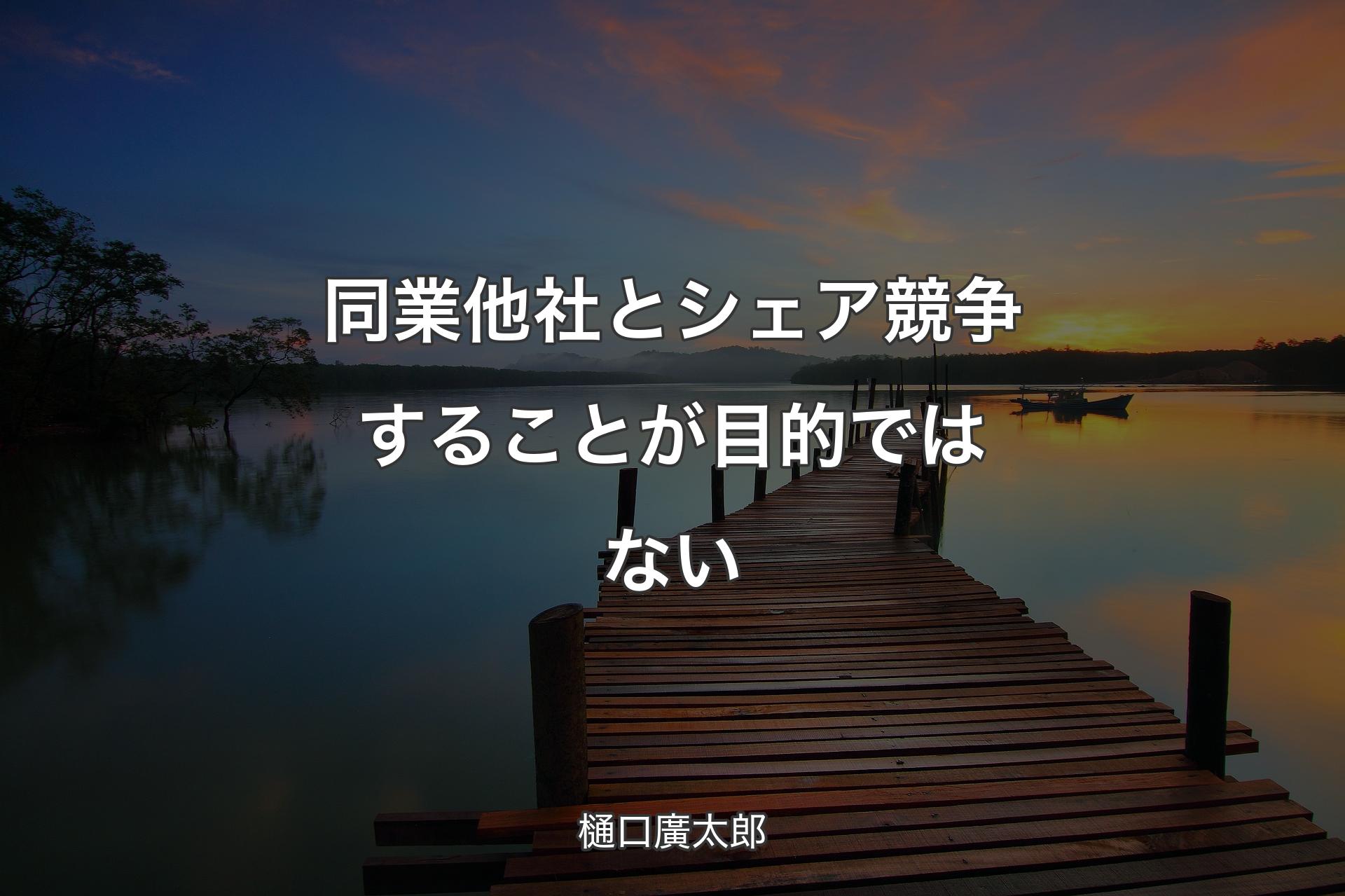 【背景3】同業他社とシェア競争することが目的ではない - 樋口廣太郎