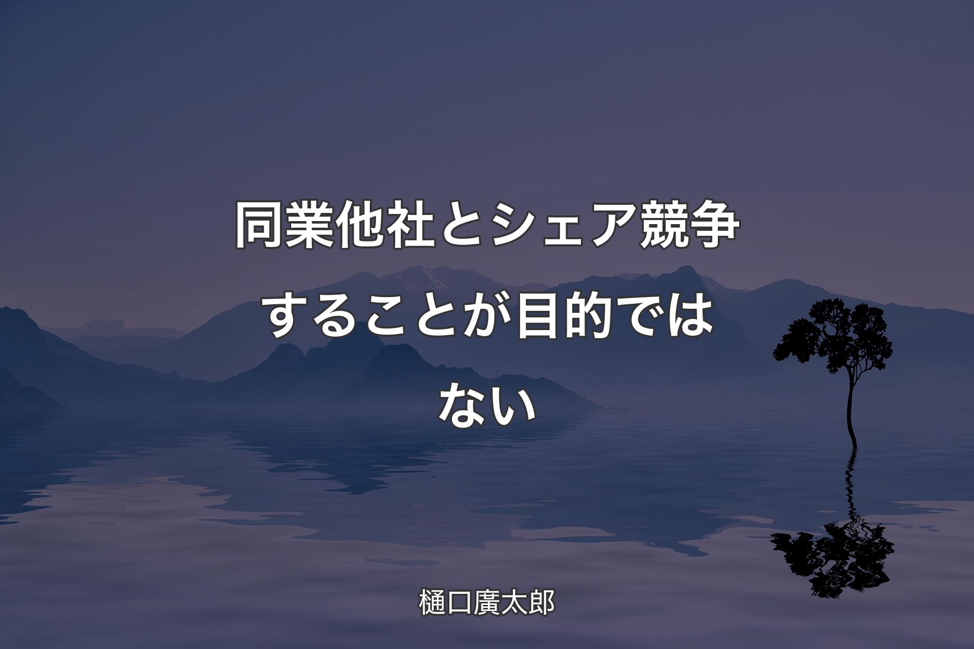 【背景4】同業他社とシェア競争することが目的ではない - 樋口廣太郎