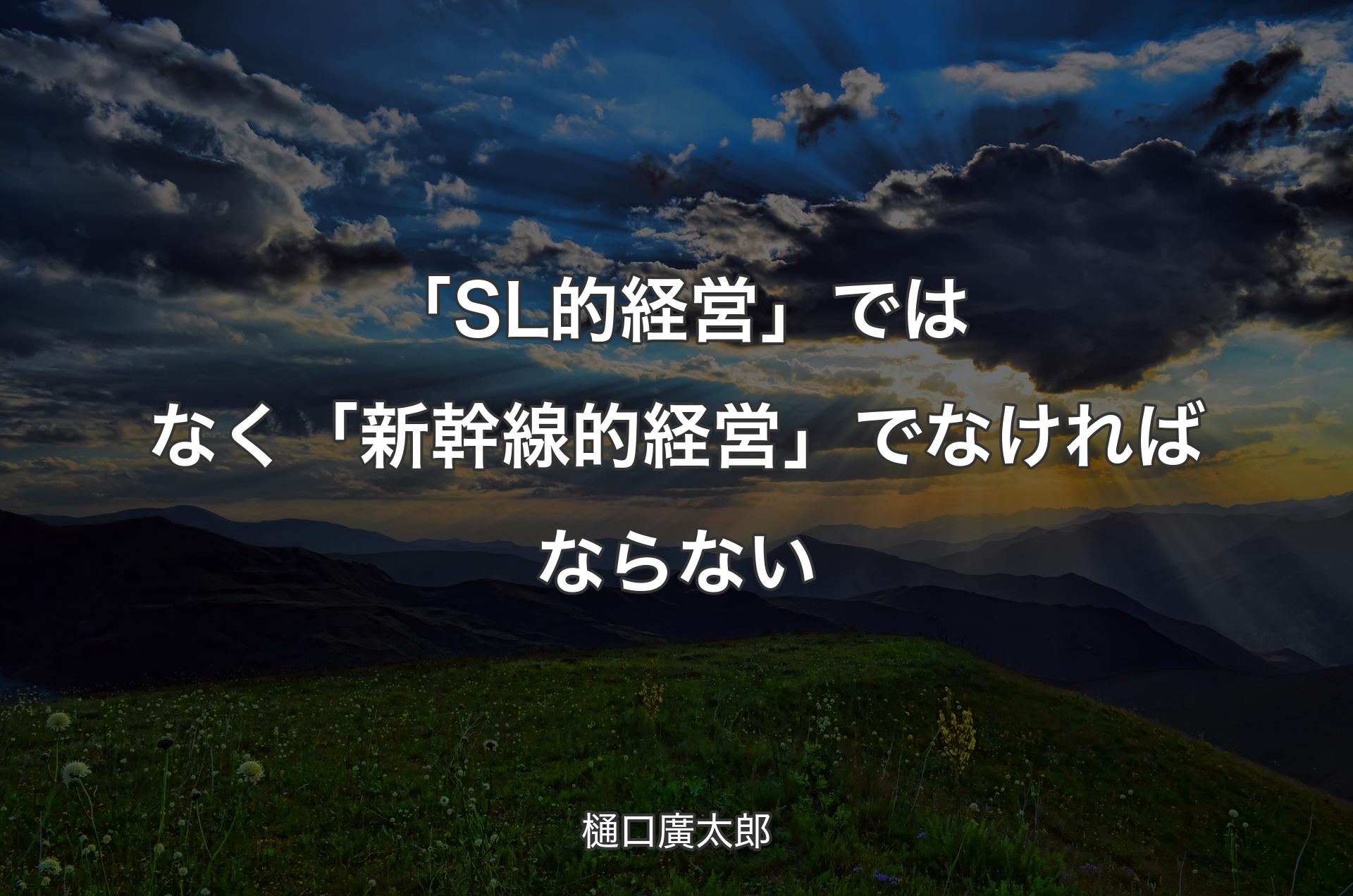 「SL的経営」ではなく「新幹線的経営」でなければならない - 樋口廣太郎