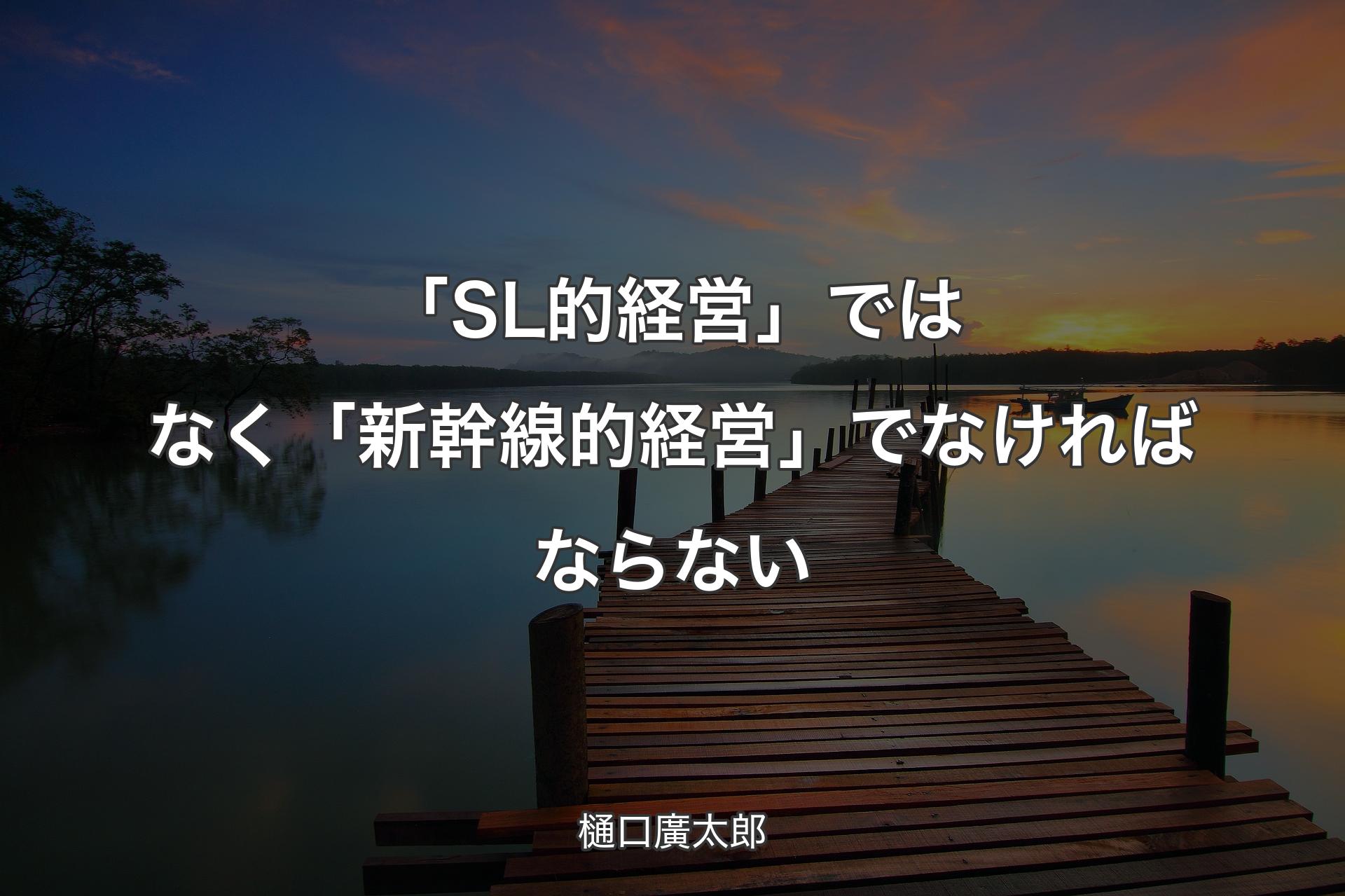 「SL的経営」ではなく「新幹線的経営」でなければならない - 樋口廣太郎