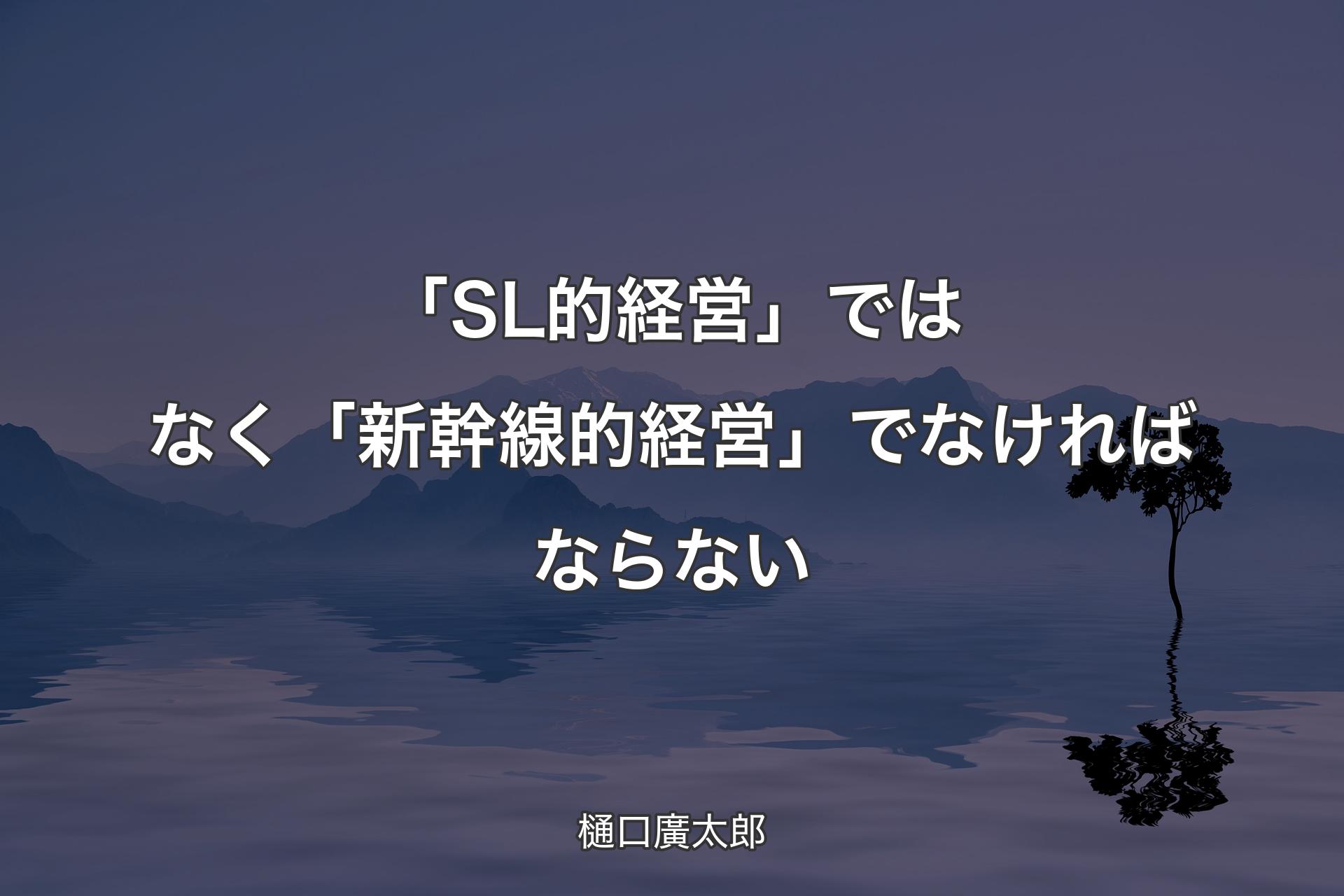 【背景4】「SL的経営」ではなく��「新幹線的経営」でなければならない - 樋口廣太郎