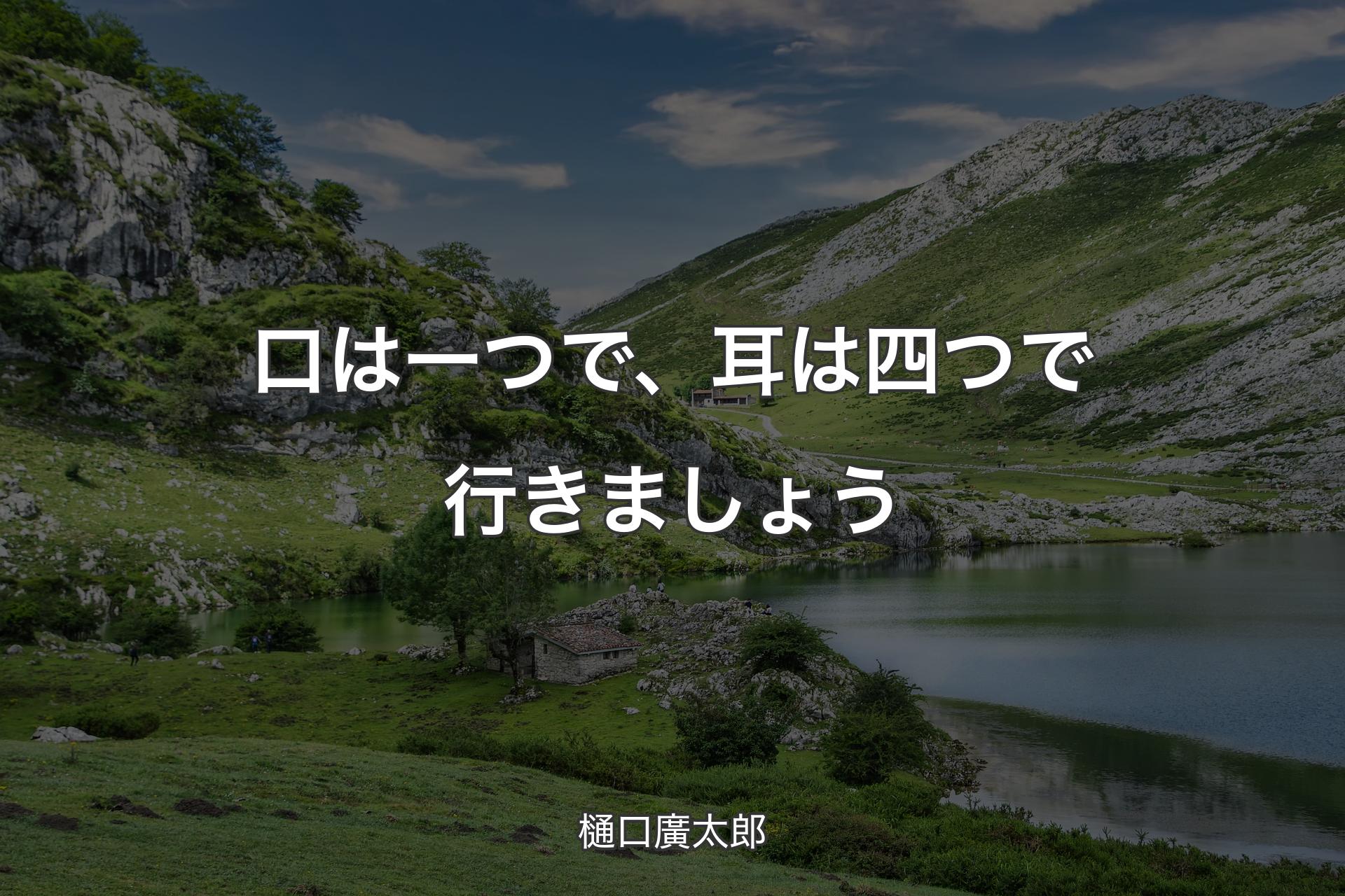 【背景1】口は一つで、耳は四つで行きましょう - 樋口廣太郎