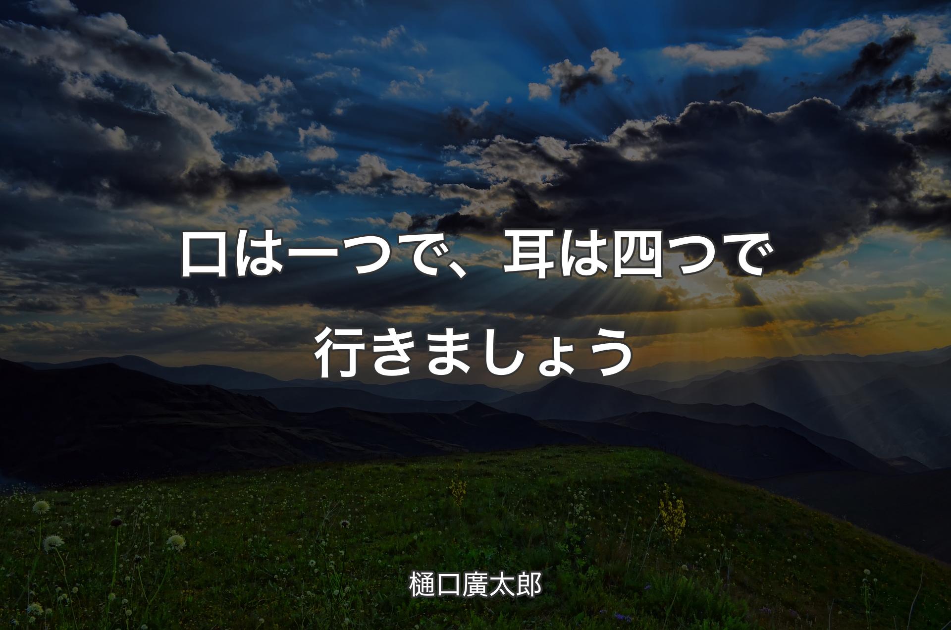 口は一つで、耳は四つで行きましょう - 樋口廣太郎