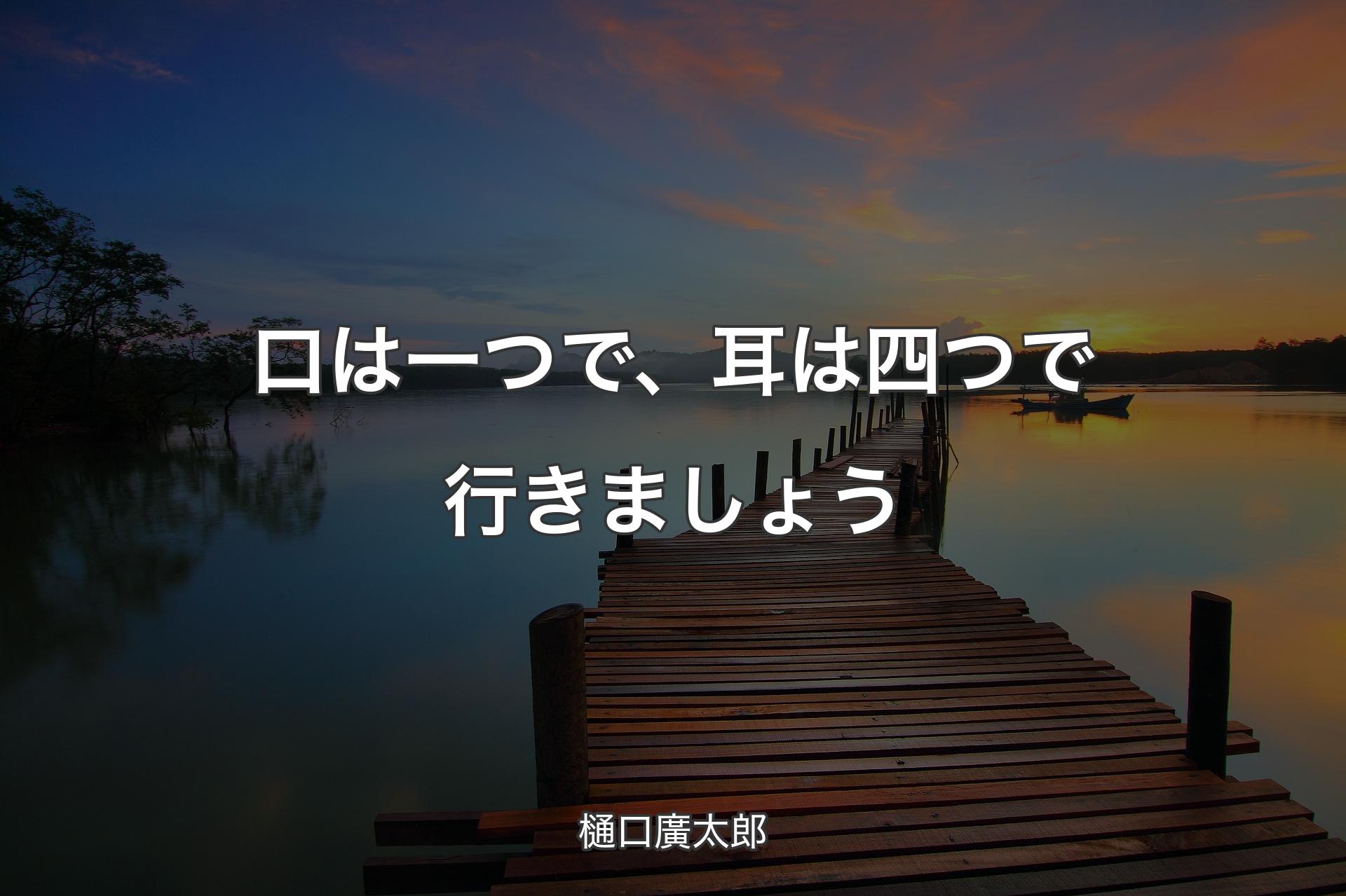 【背景3】口は一つで、耳は四つで行きましょう - 樋口廣太郎