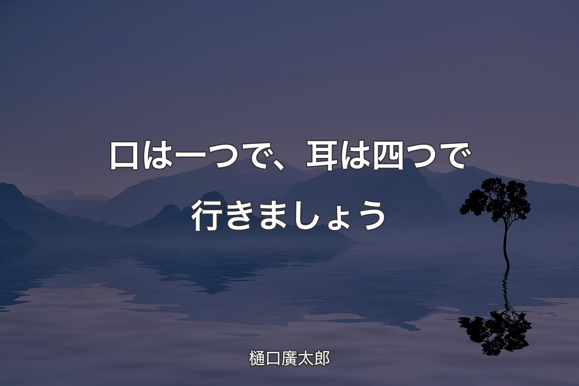 【背景4】口は一つで、耳は四つで行きましょう - 樋口廣太郎