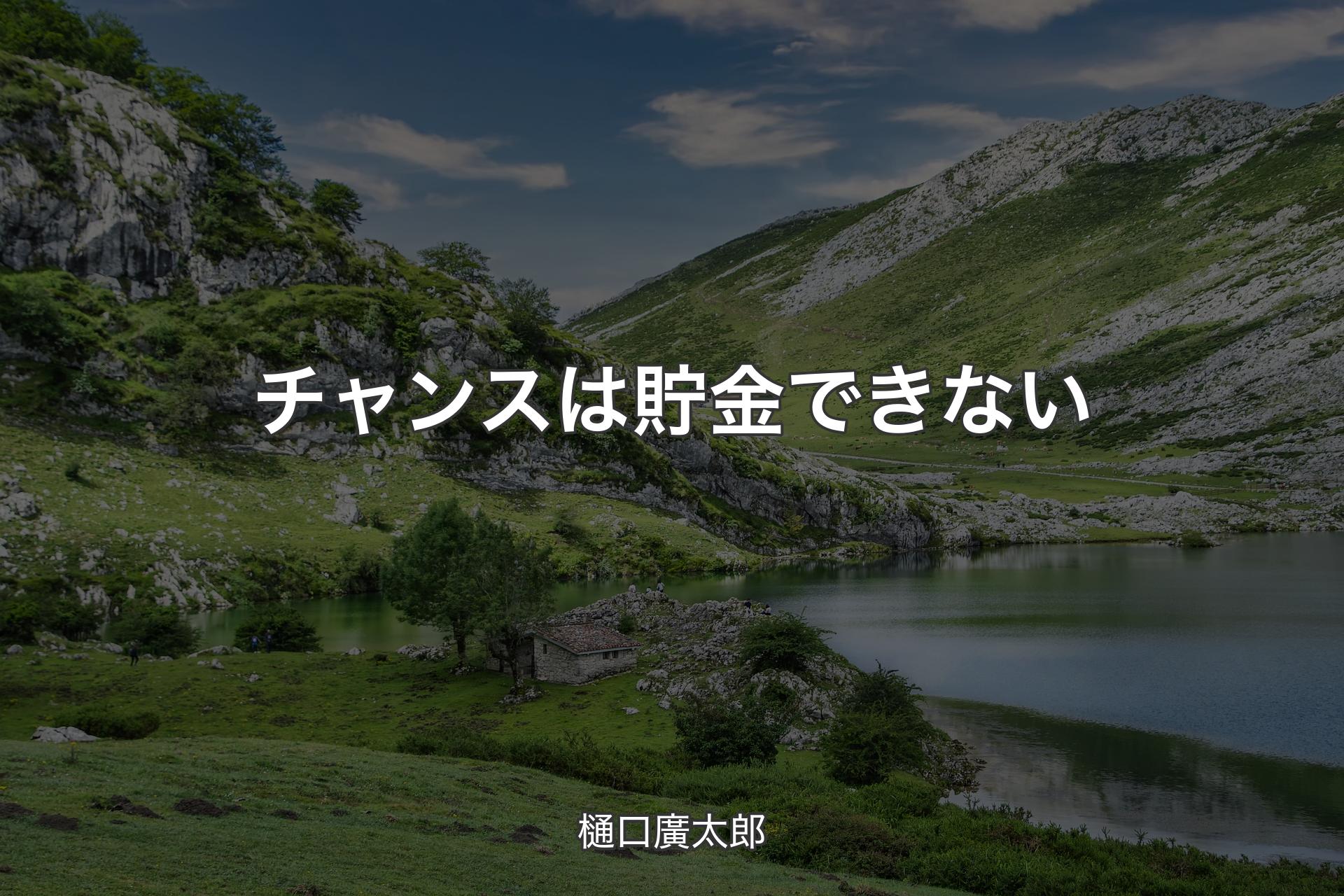 【背景1】チャンスは貯金できない - 樋口廣太郎