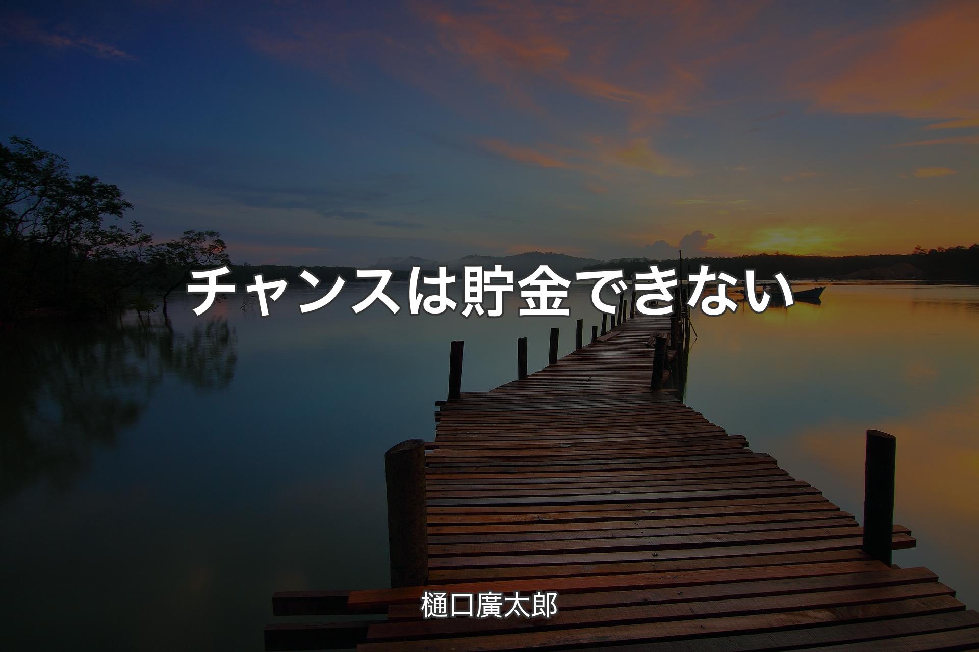 【背景3】チャンスは貯金できない - 樋口廣太郎