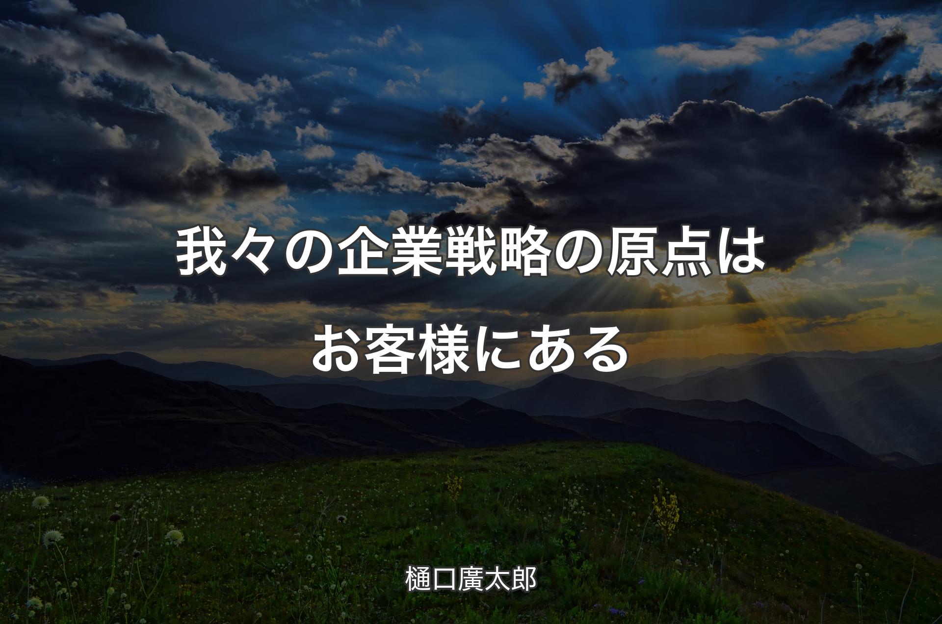 我々の企業戦略の原点はお客様にある - 樋口廣太郎