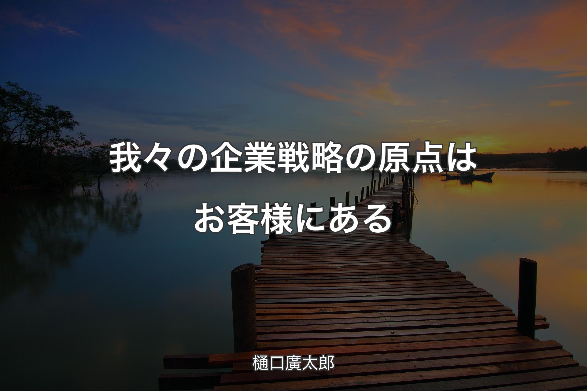 【背景3】我々の企業戦略の原点はお客様にある - 樋口廣太郎