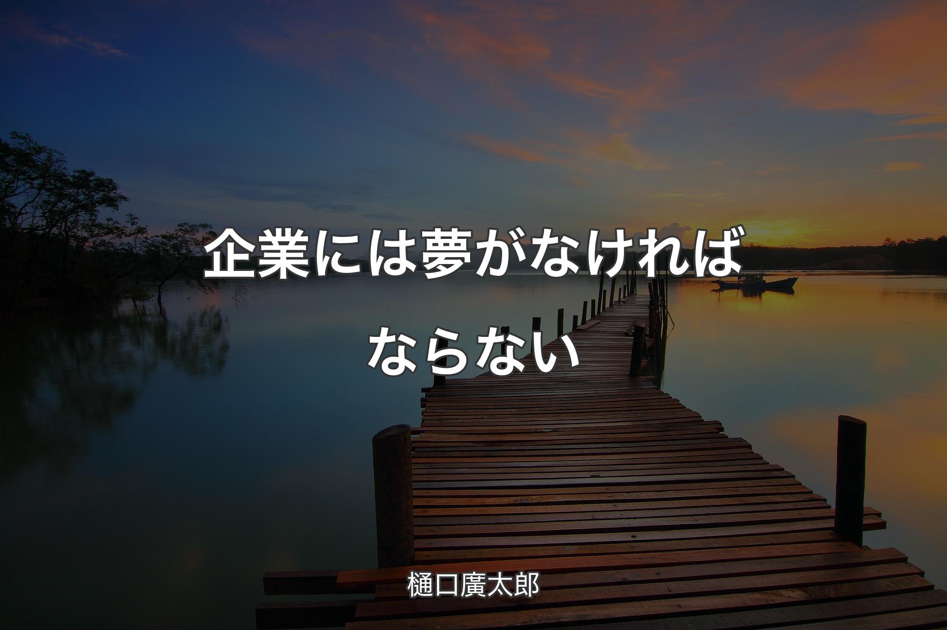 【背景3】企業には夢がなければならない - 樋口廣太郎