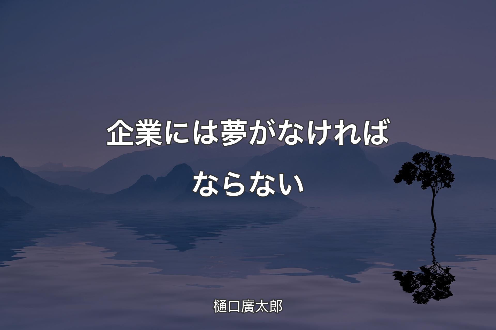 【背景4】企業には夢がなければならない - 樋口廣太郎