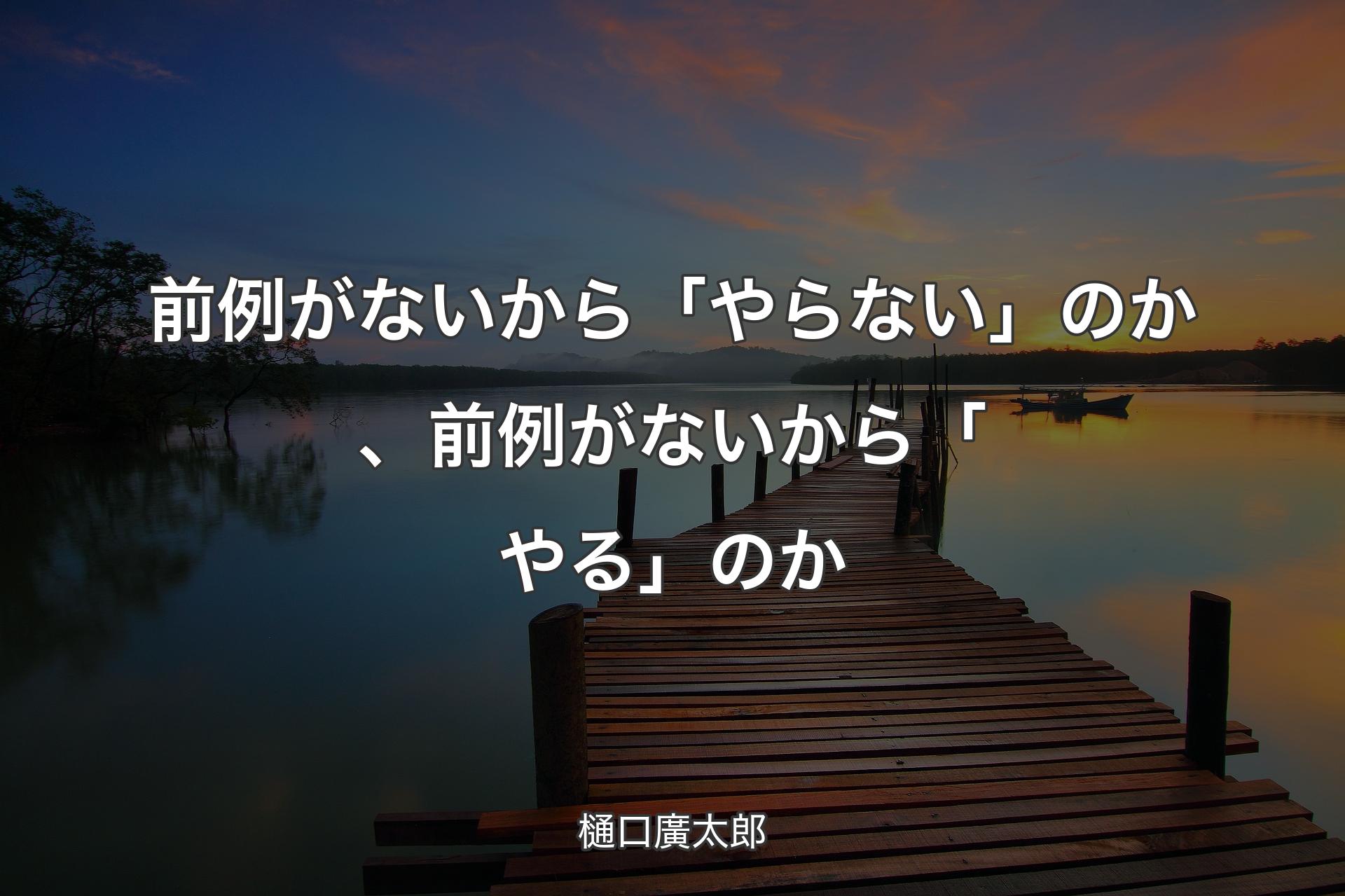 【背景3】前例がないから「やらない」のか、前例がないから「やる」のか - 樋口廣太郎