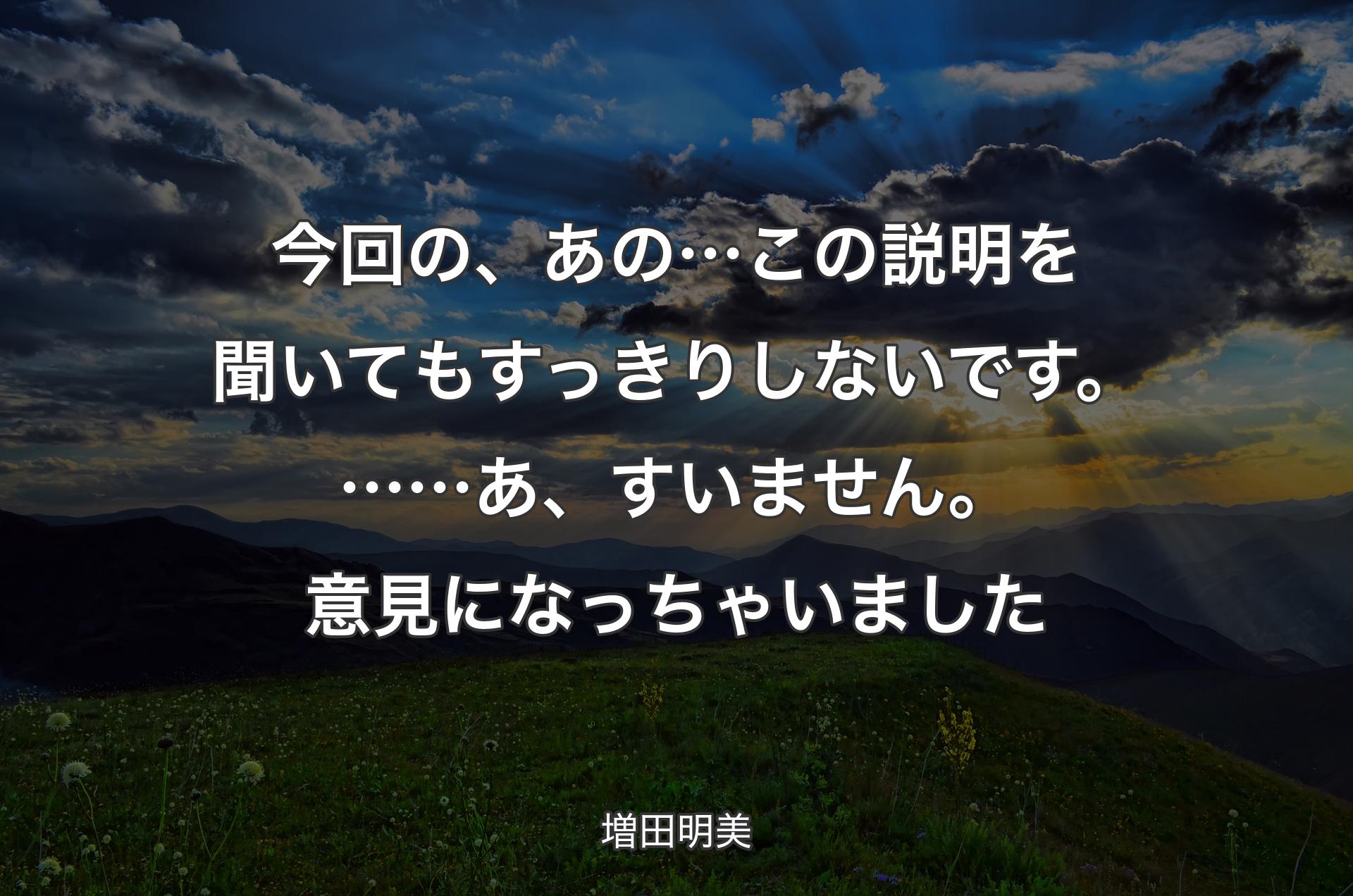 今回の、あの…この説明を聞いてもすっきりしないです。……あ、すいません。意見になっちゃいました - 増田明美