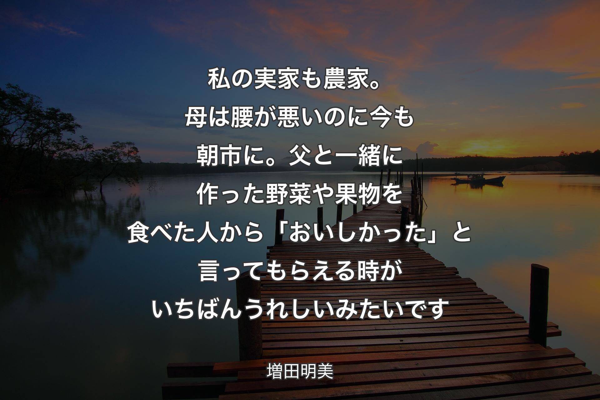 【背景3】私の実家も農家。母は腰が悪いのに今も朝市に。父と一緒に作った野菜や果物を食べた人から「おいしかった」と言ってもらえる時がいちばんうれしいみたいです - 増田明美