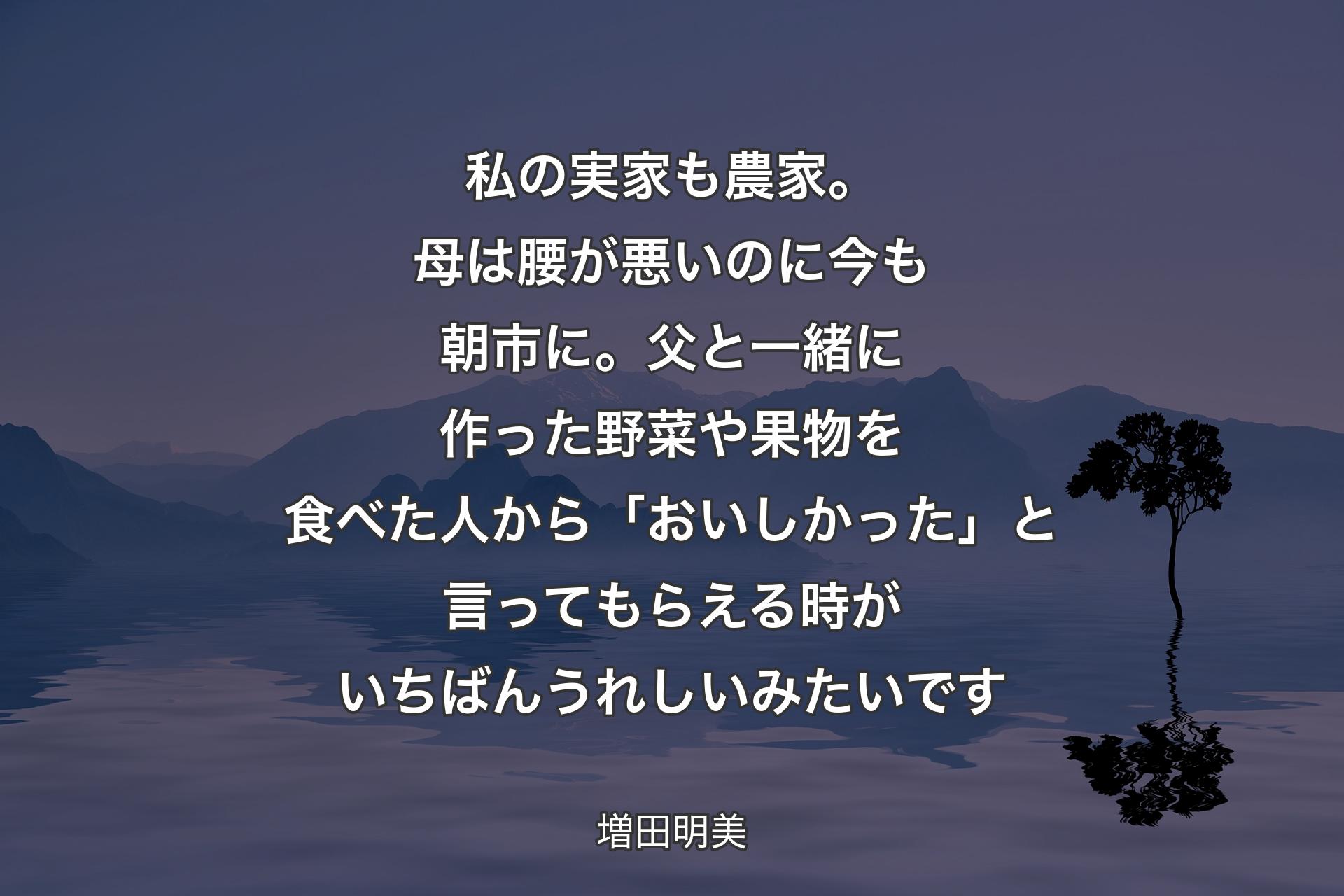 【背景4】私の実家も農家。母は腰が悪いのに今も朝市に。父と一緒に作った野菜や果物を食べた人から「おいしかった」と言ってもらえる時がいちばんうれしいみたいです - 増田明美