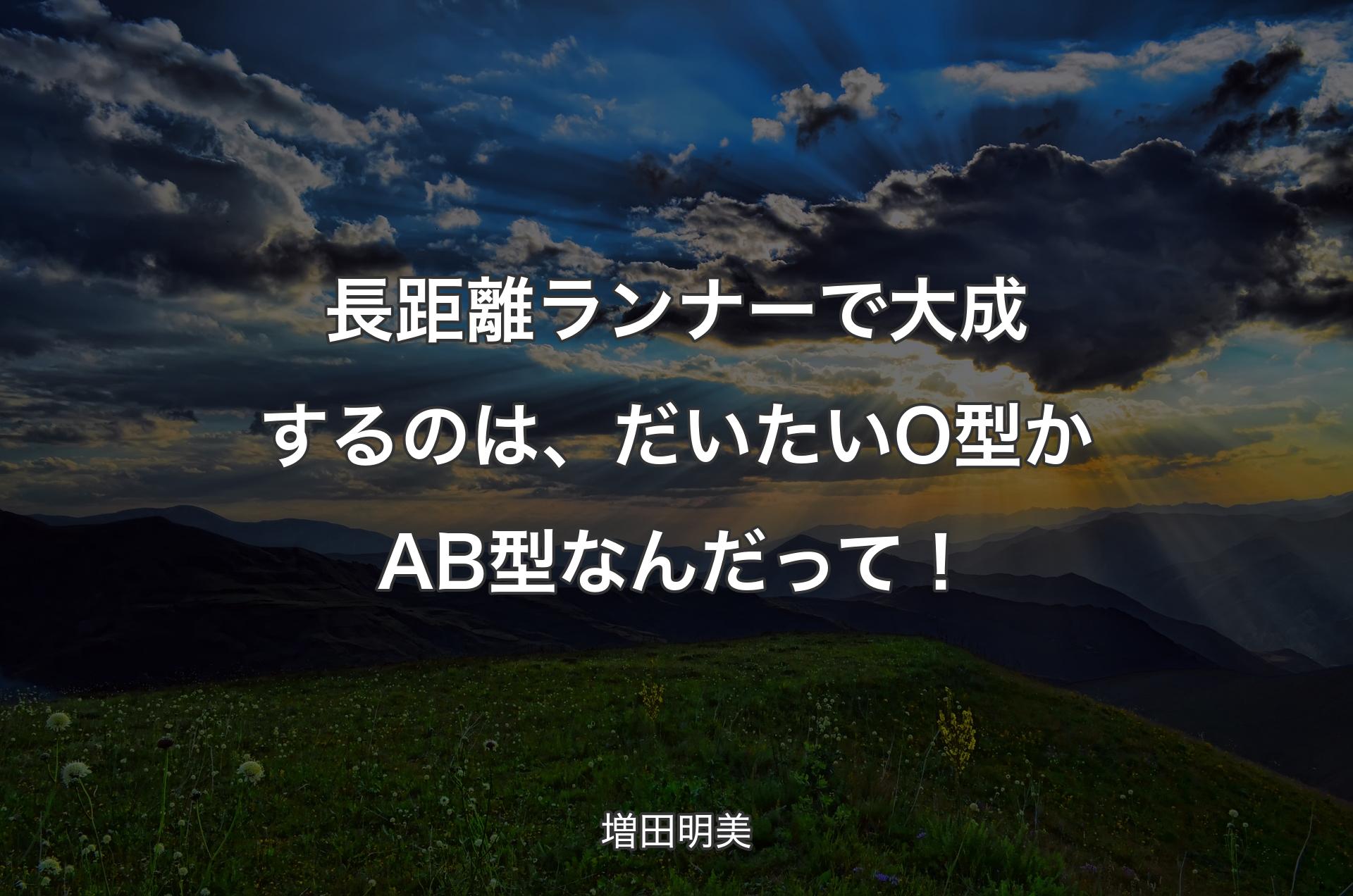 長距離ランナーで大成するのは、だいたいO型かAB型なんだって！ - 増田明美