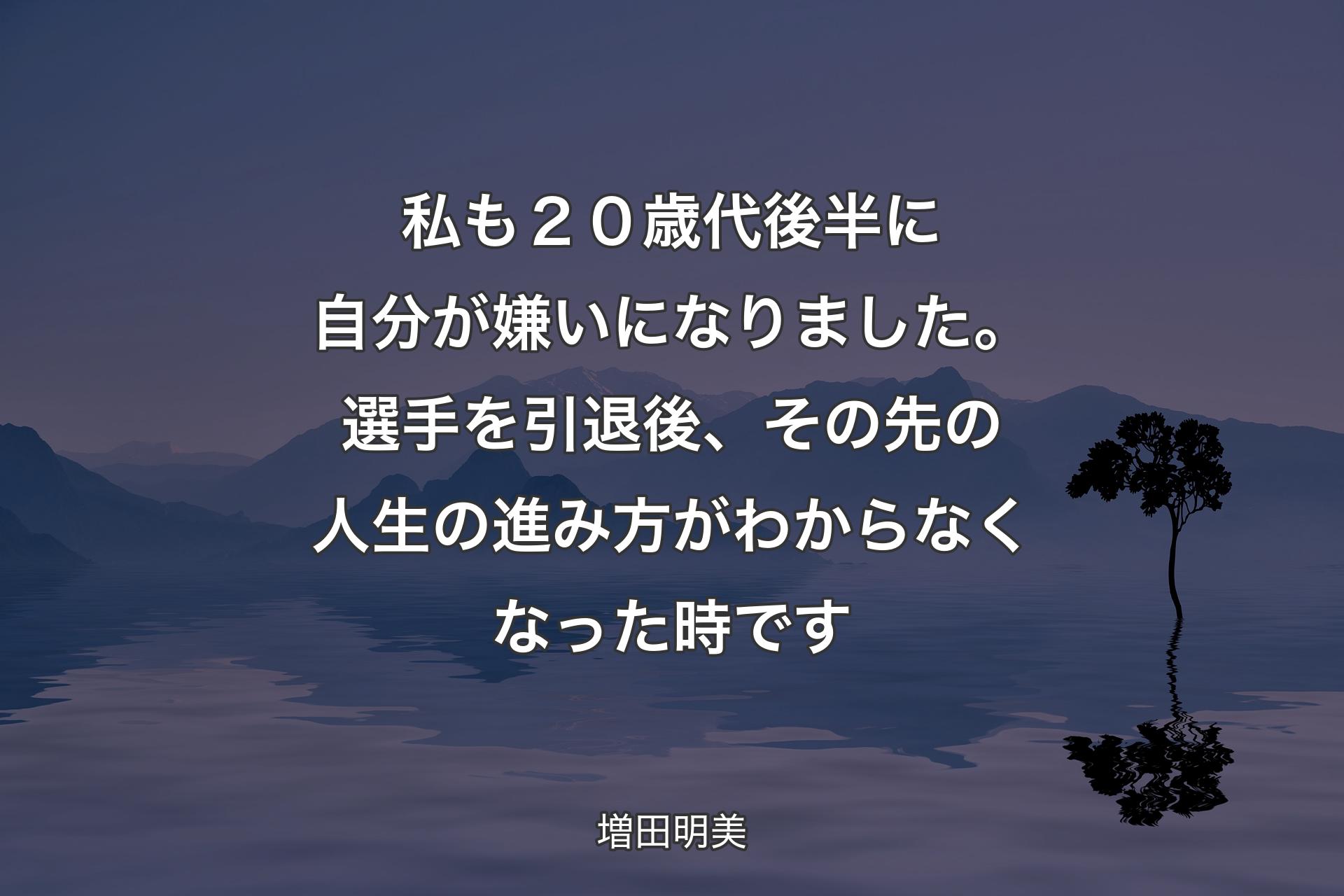 私も２０歳代後半に自分が嫌いになりました。選手を引退後、その先の人生の進み方がわからなくなった時です - 増田明美