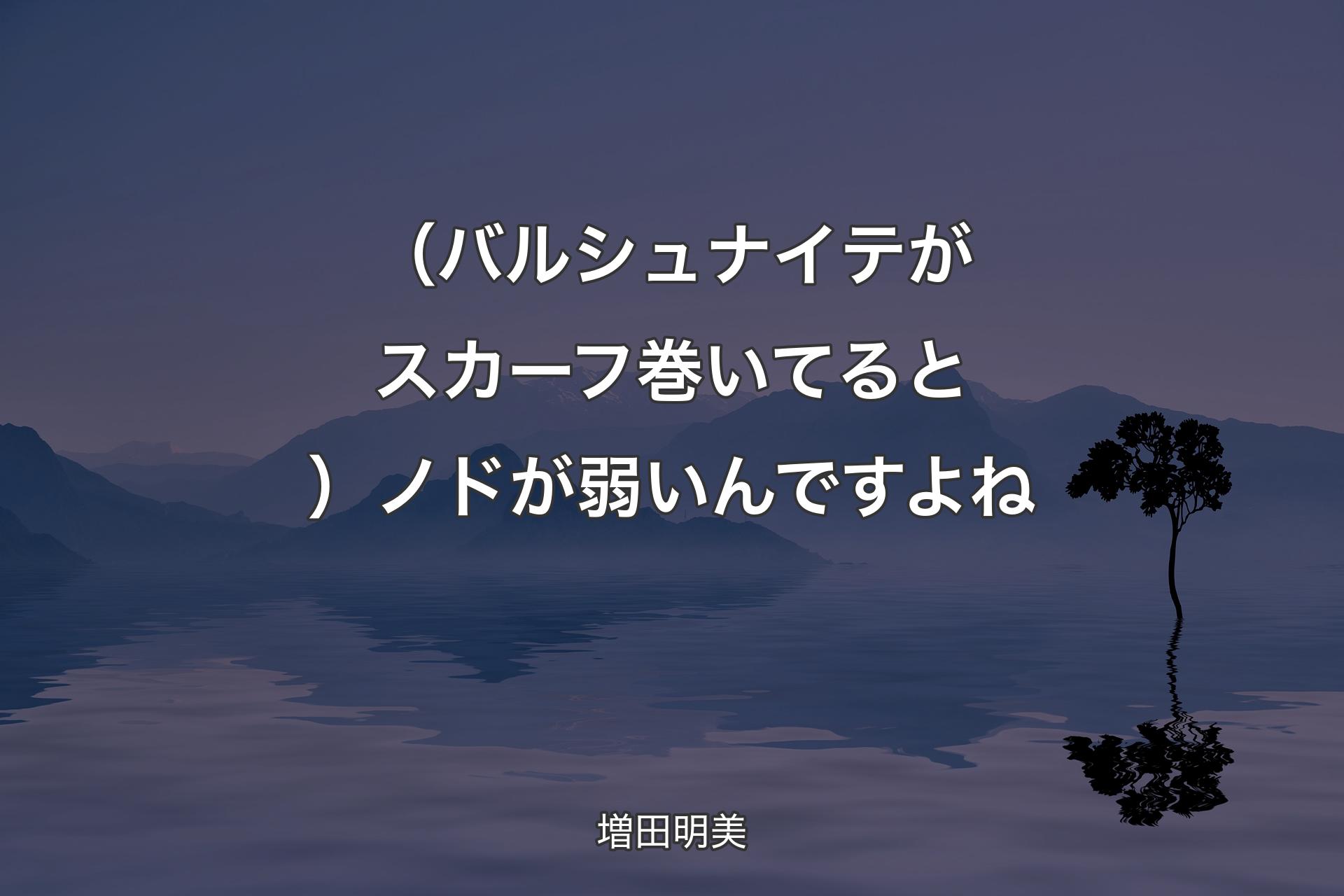 【背景4】（�バルシュナイテがスカーフ巻いてると）ノドが弱いんですよね - 増田明美