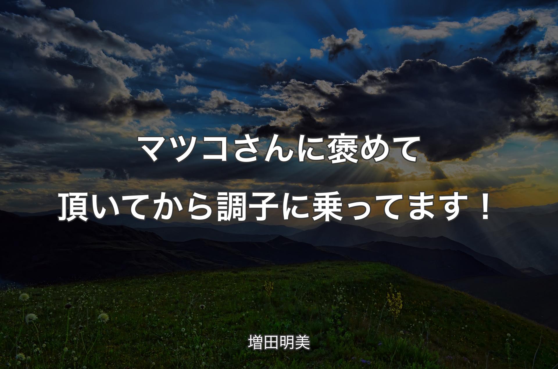 マツコさんに褒めて頂いてから調子に乗ってます！ - 増田明美