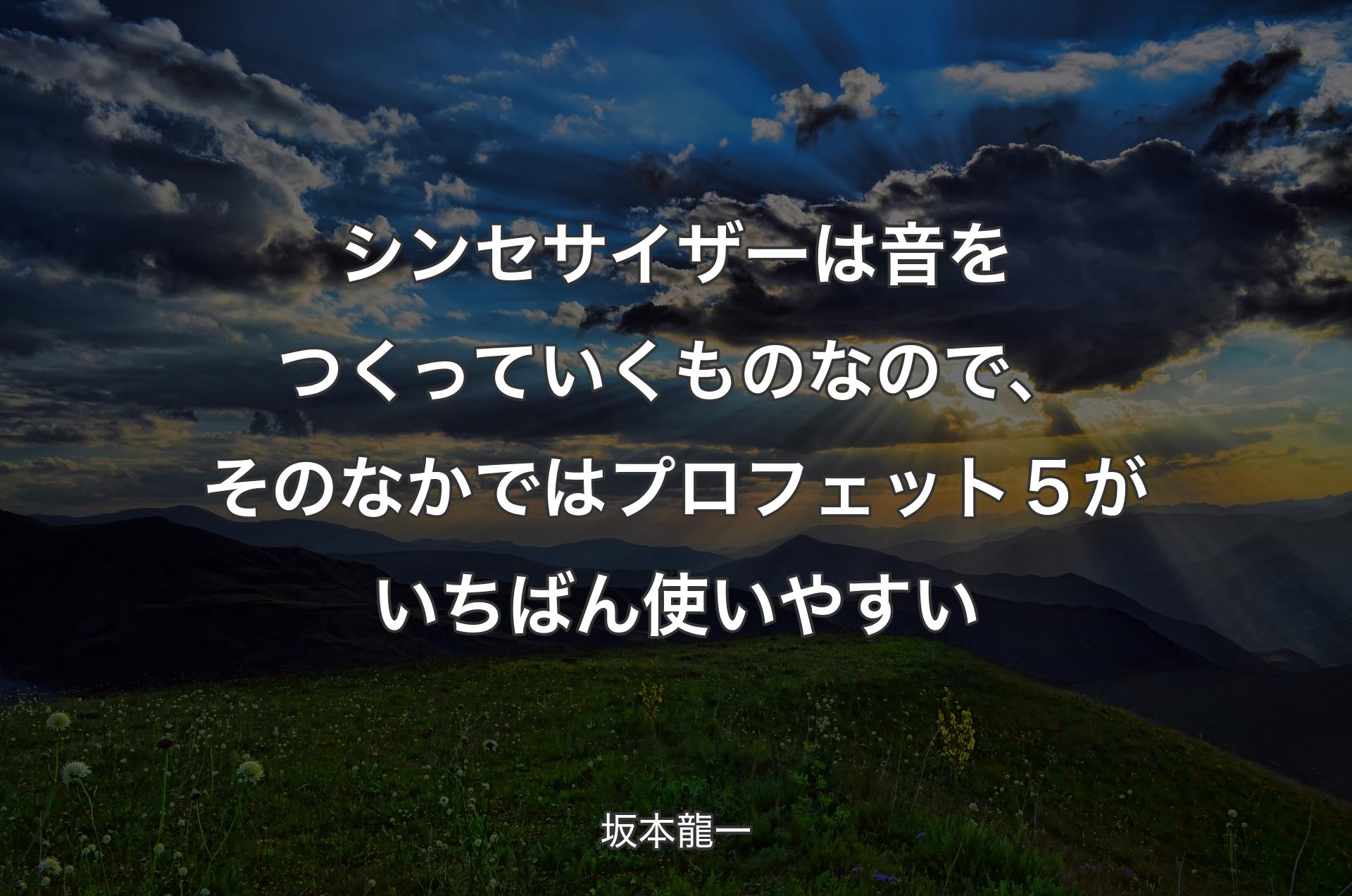 シンセサイザーは音をつくっていくものなので、そのなかではプロフェット５がいちばん使いやすい - 坂本龍一