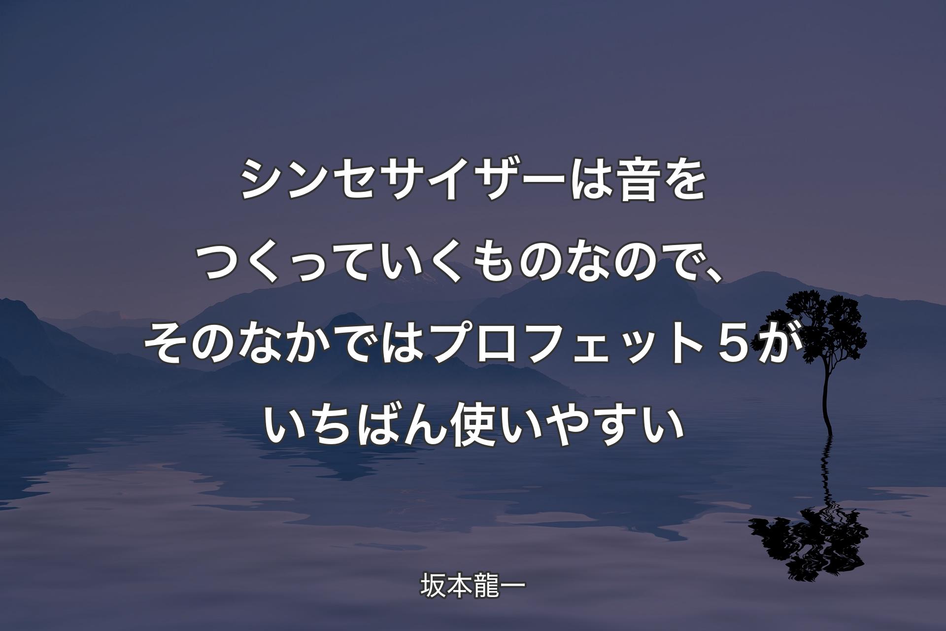 【背景4】シンセサイザーは音をつくっていくものなので、そのなかではプロフェット５がいちばん使いやすい - 坂本龍一