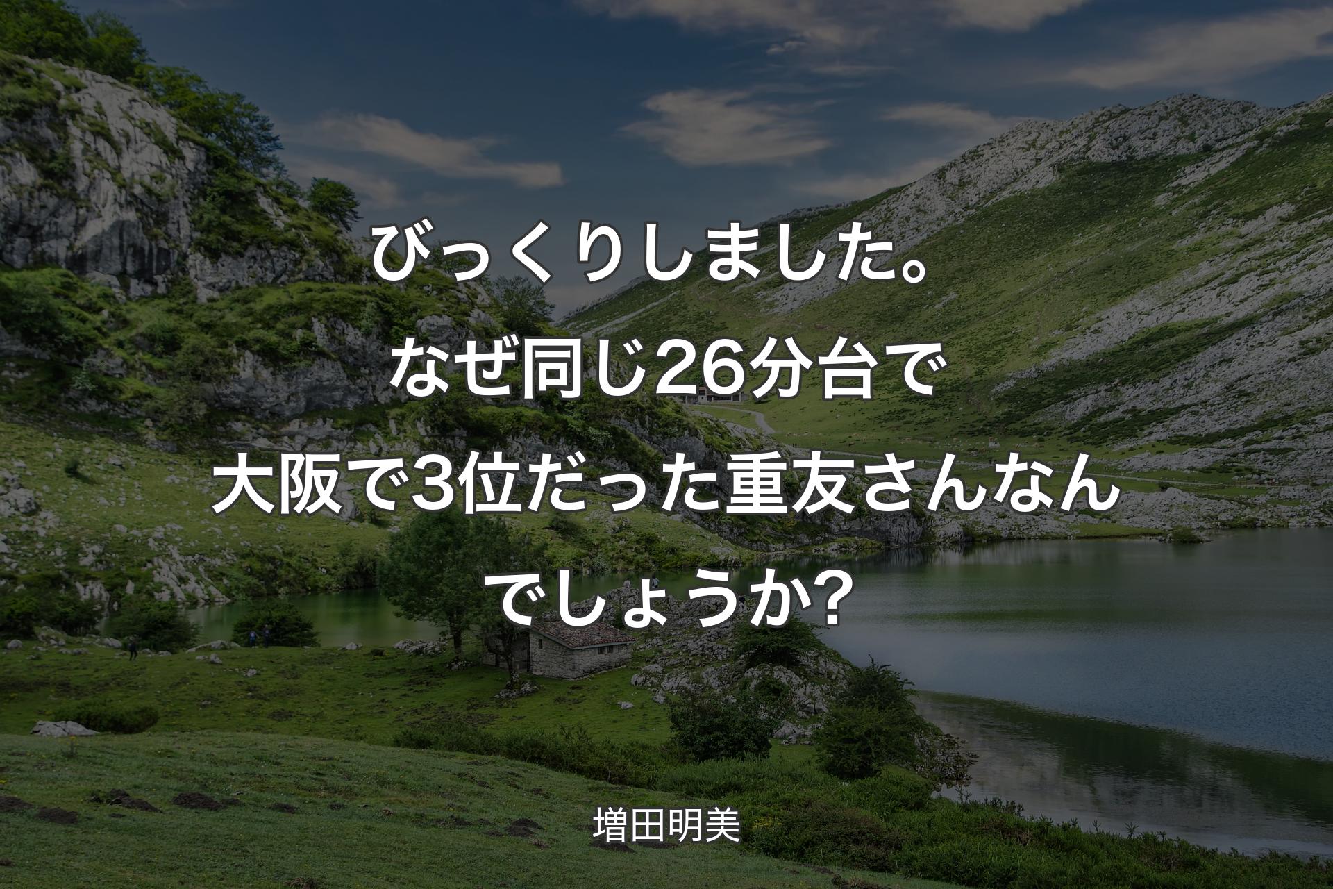 【背景1】びっくりしました。なぜ同じ26分台で大阪で3位だった重友さんなんでしょうか? - 増田明美