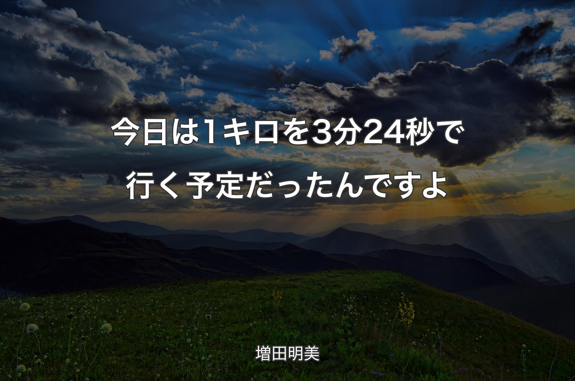 今日は1キロを3分24秒で行く予定だったんですよ - 増田明美