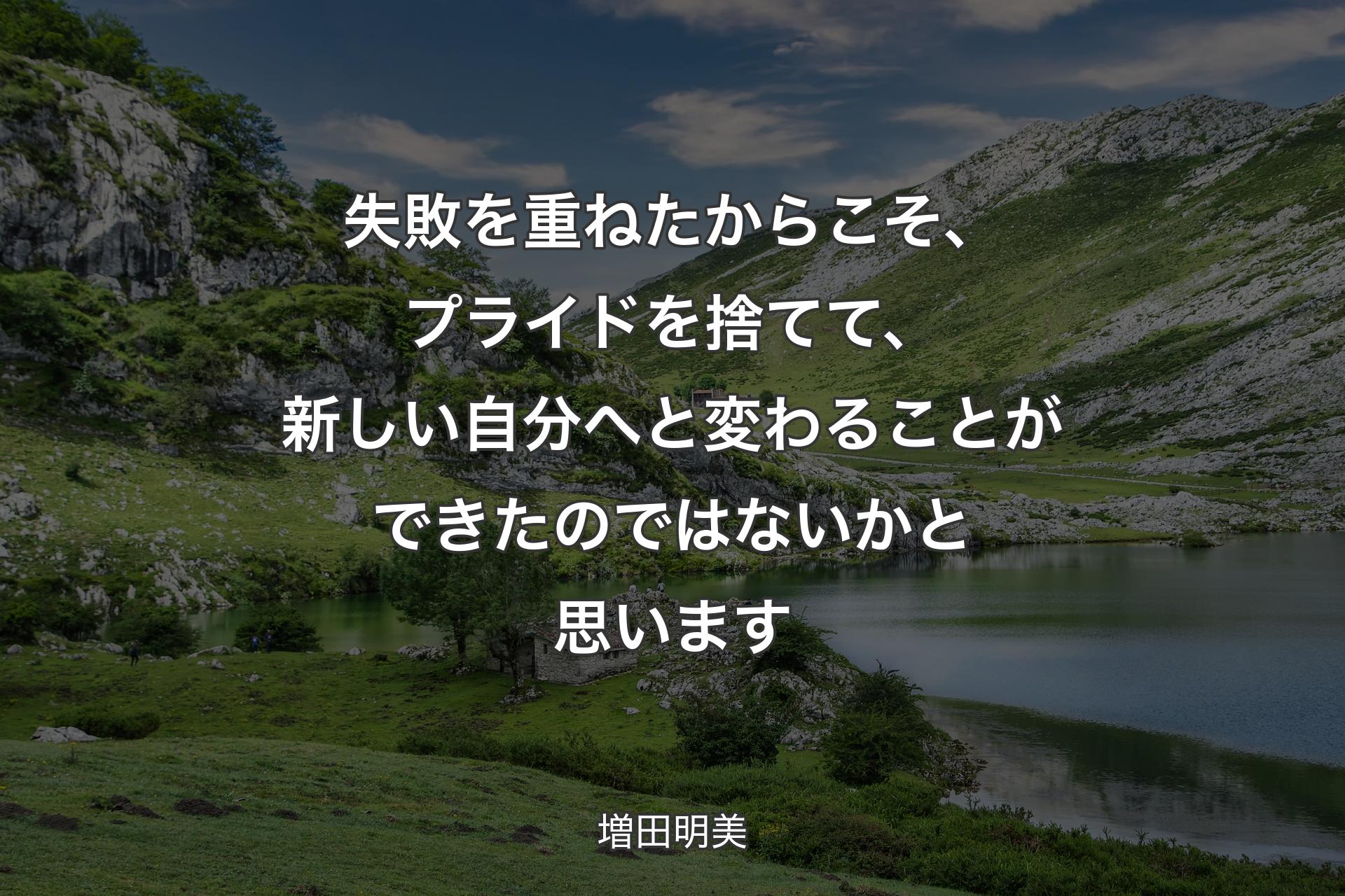 失敗を重ねたからこそ、プライドを捨てて、新しい自分へと変わることができたのではないかと思います - 増田明美