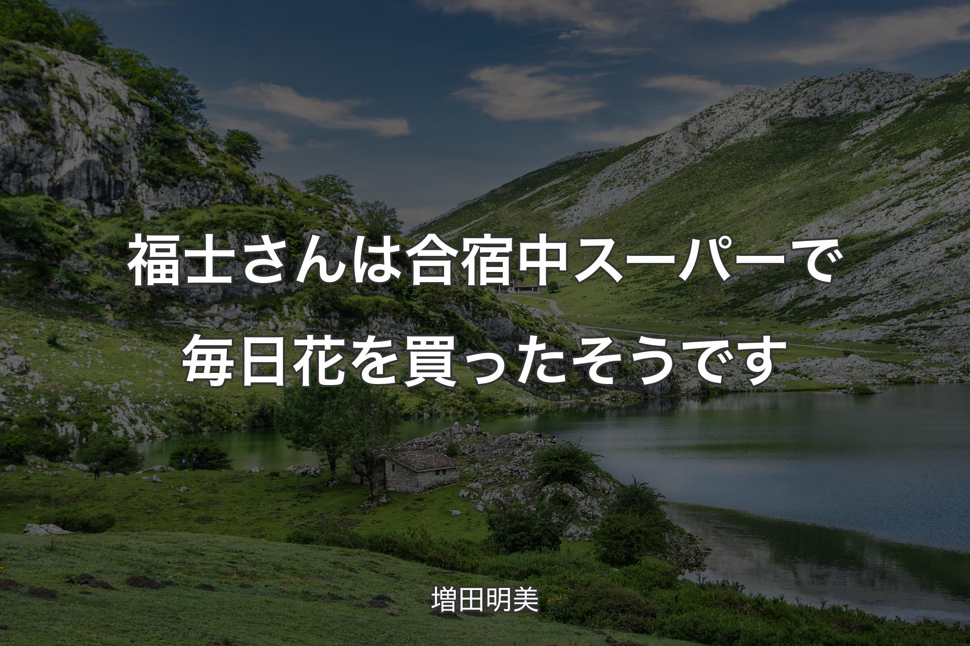 福士さんは合宿中スーパーで毎日花を買ったそうです - 増田明美