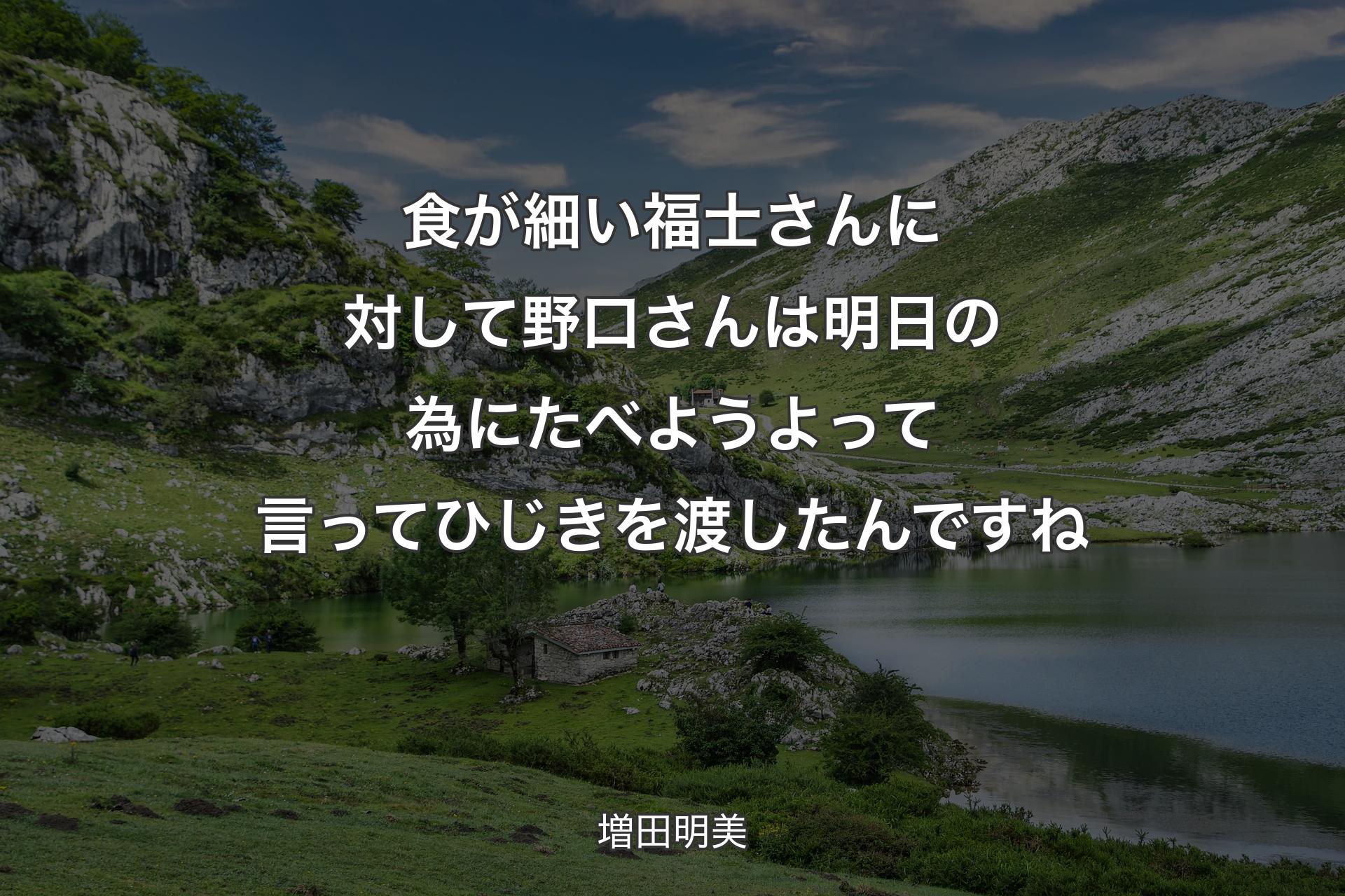 食が細い福士さんに対して野口さんは明日の為にたべようよって言って ひじきを渡したんですね - 増田明美