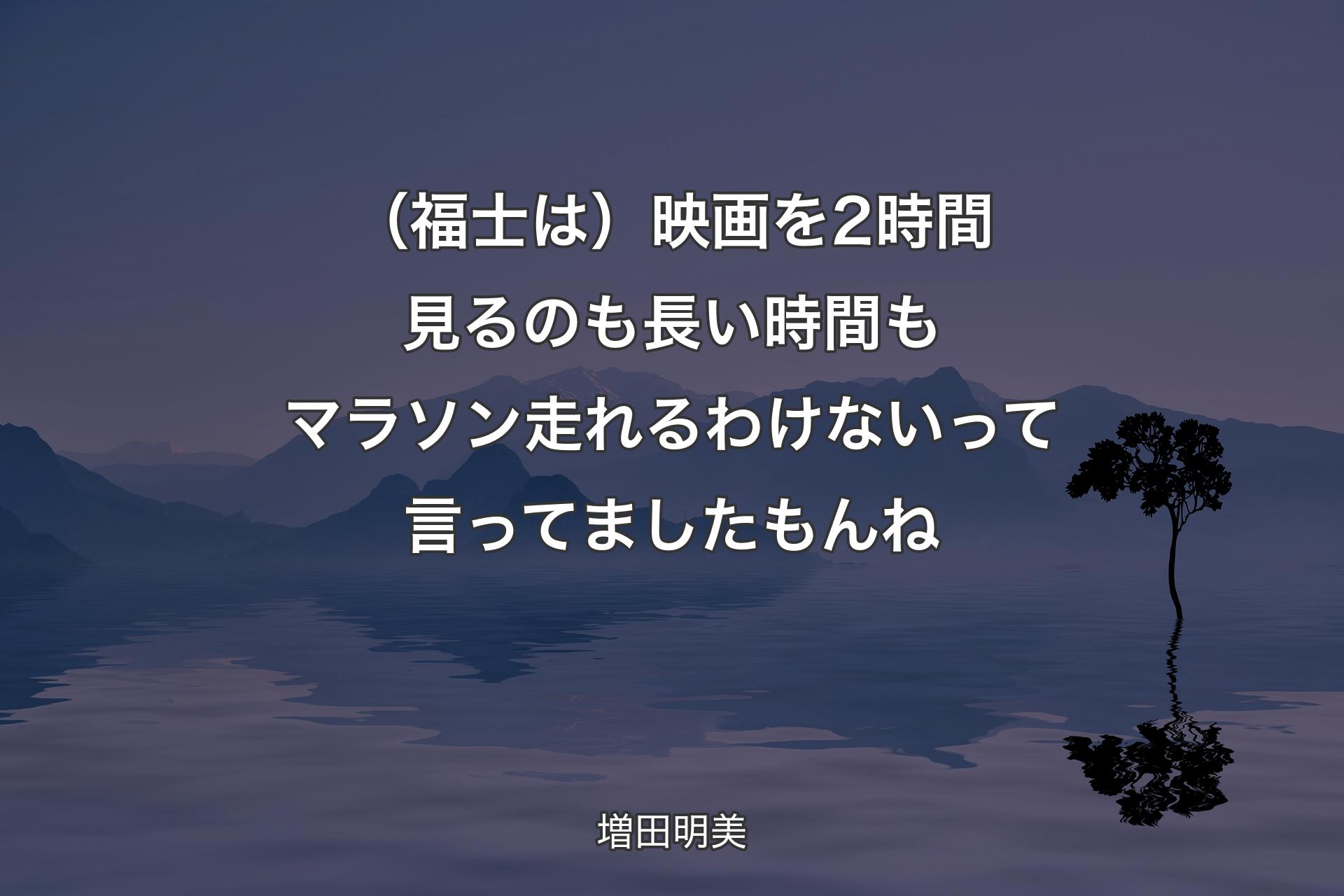 【背景4】（福士は）映画を2時間見るのも長い時間もマラソン走れるわけないって言ってましたもんね - 増田明美