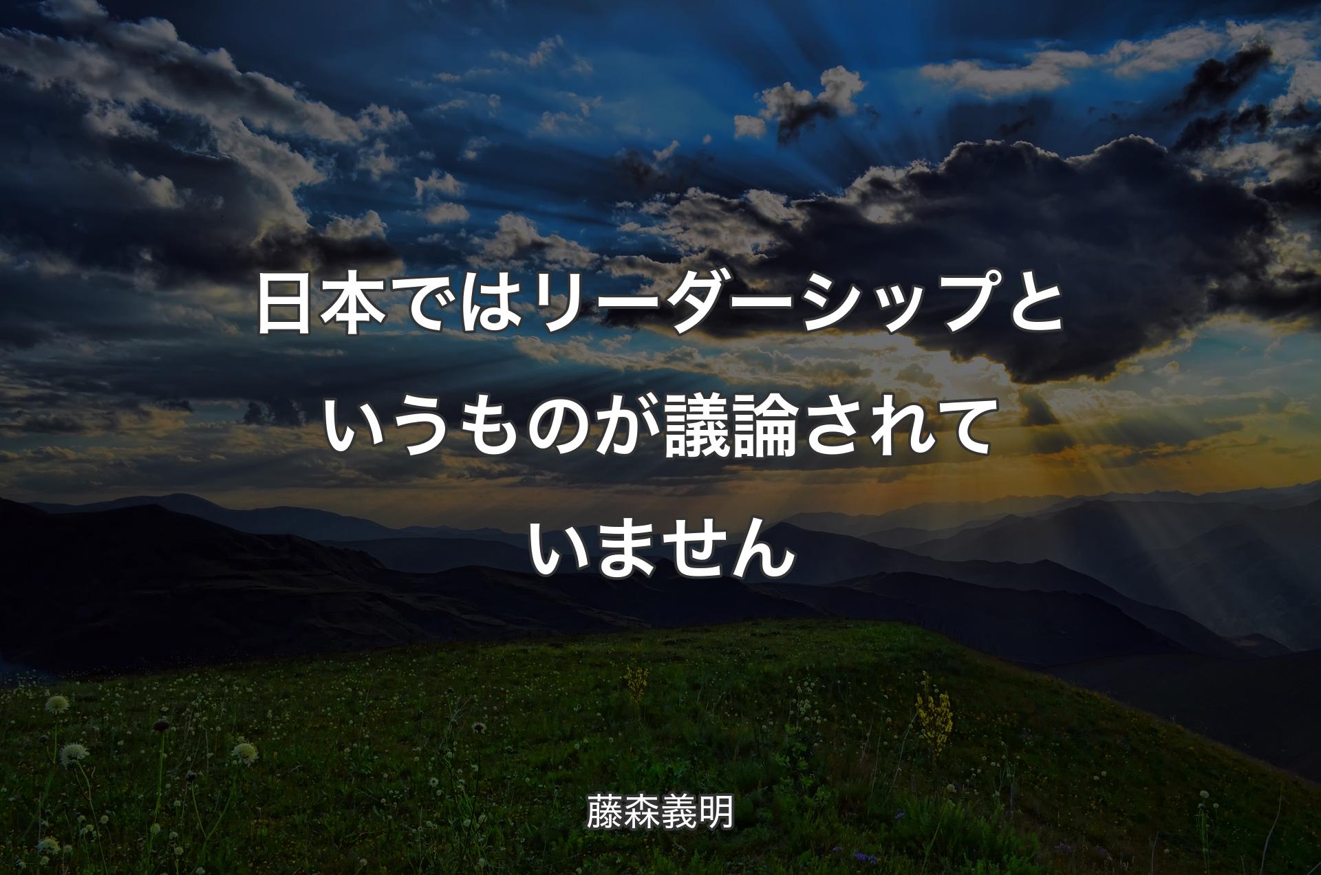 日本ではリーダーシップというものが議論されていません - 藤森義明