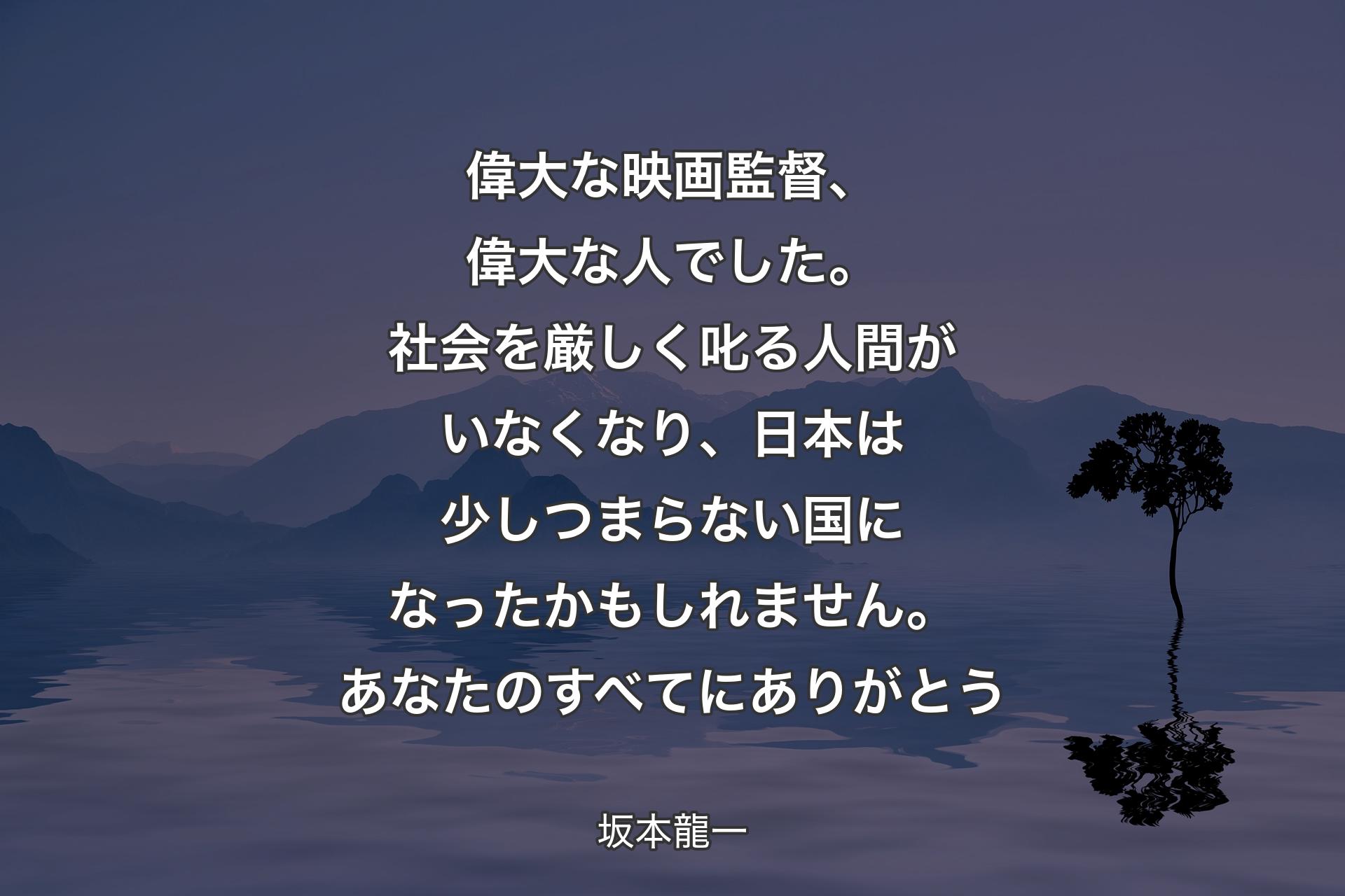 【背景4】偉大な映画監督、偉大な人でした。社会を厳しく叱る人間がいなくなり、日本は少しつまらない国になったかもしれません。あなたのすべてにありがとう - 坂本龍一