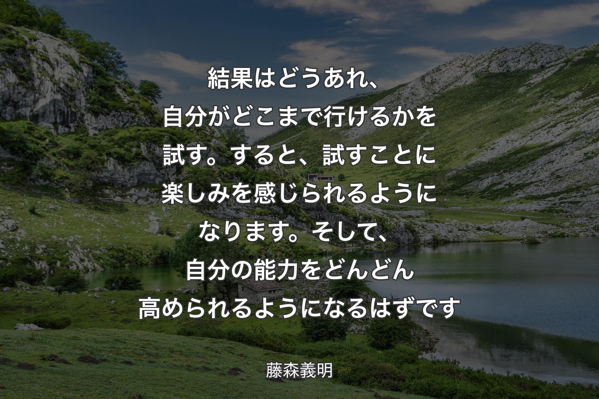 【背景1】結果はどうあれ、自分がどこまで行けるかを試す。すると、試すことに楽しみを感じられるようになります。そして、自分の能力をどんどん高められるようになるはずです - 藤森義明