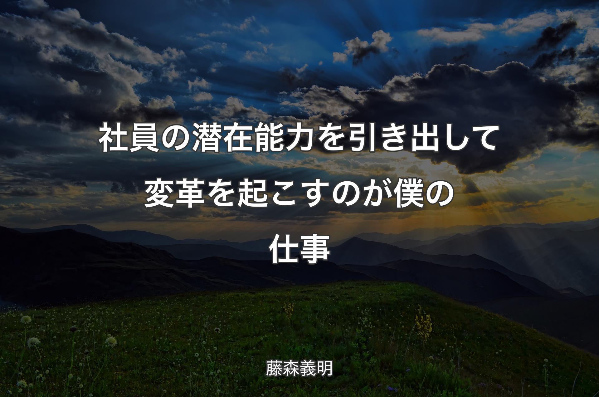 社員の潜在能力を引き出して変革を起こすのが僕の仕事 - 藤森義明