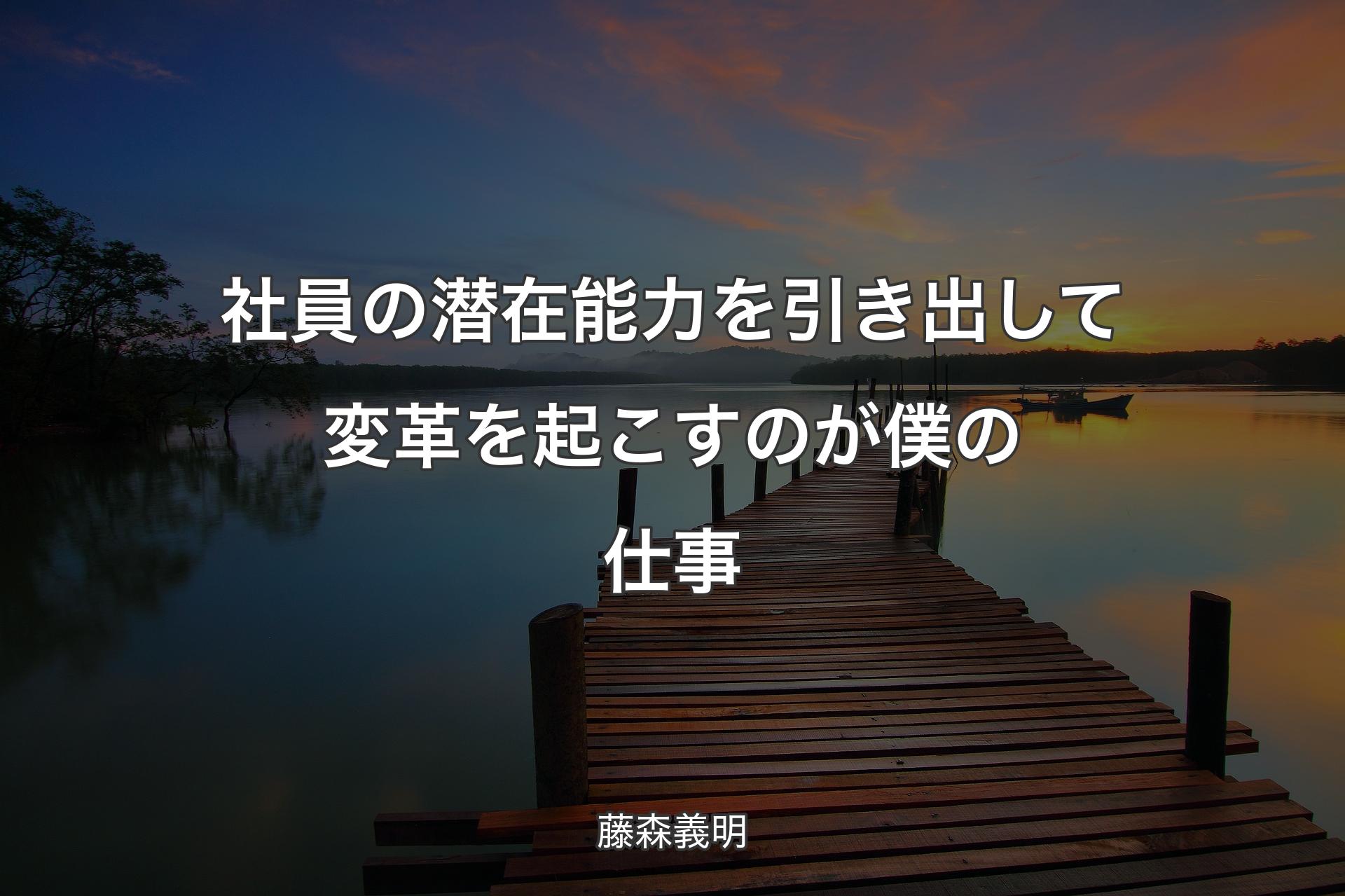 社員の潜在能力を引き出して変革を起こすのが僕の仕事 - 藤森義明