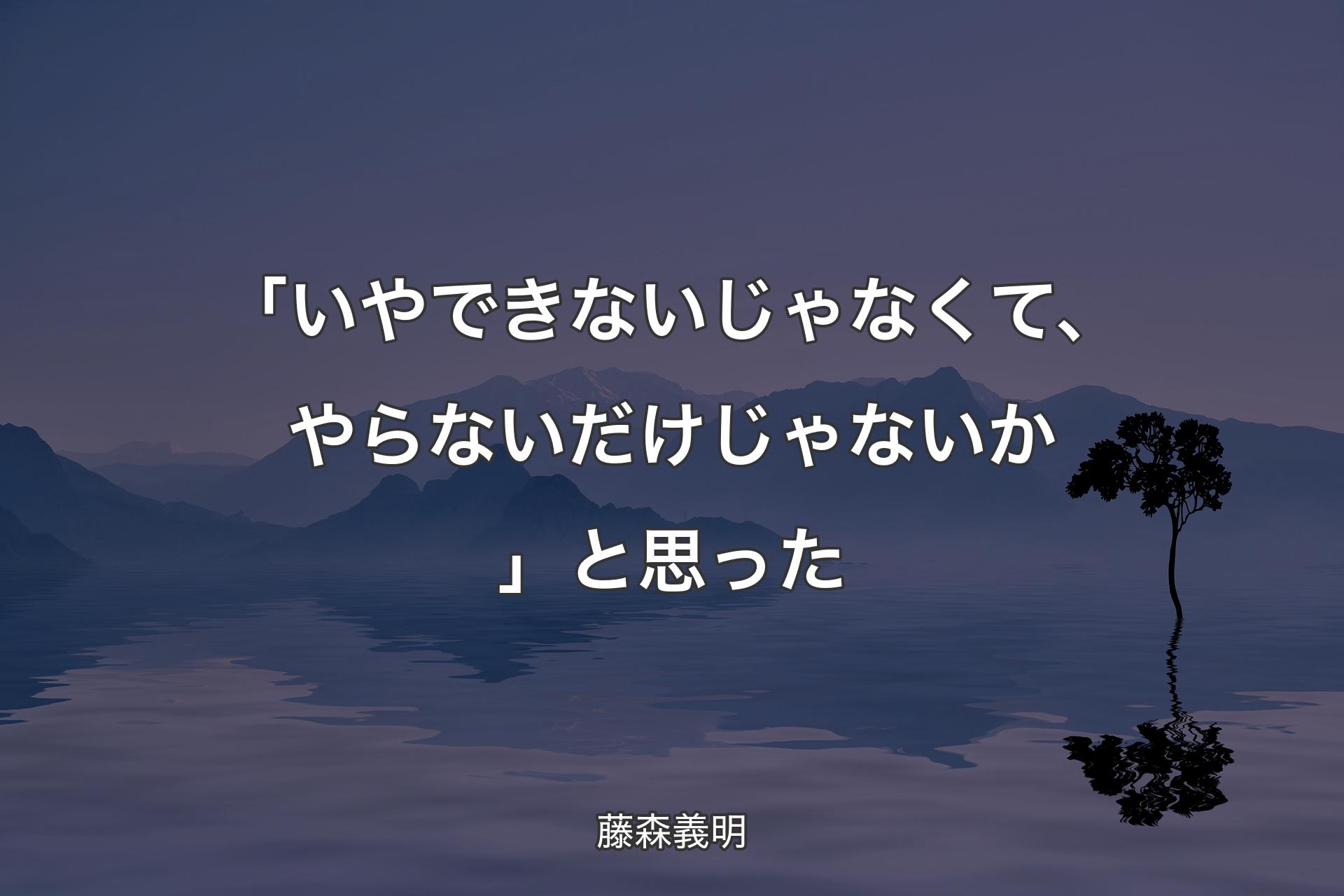 【背景4】「いや�できないじゃなくて、やらないだけじゃないか」と思った - 藤森義明