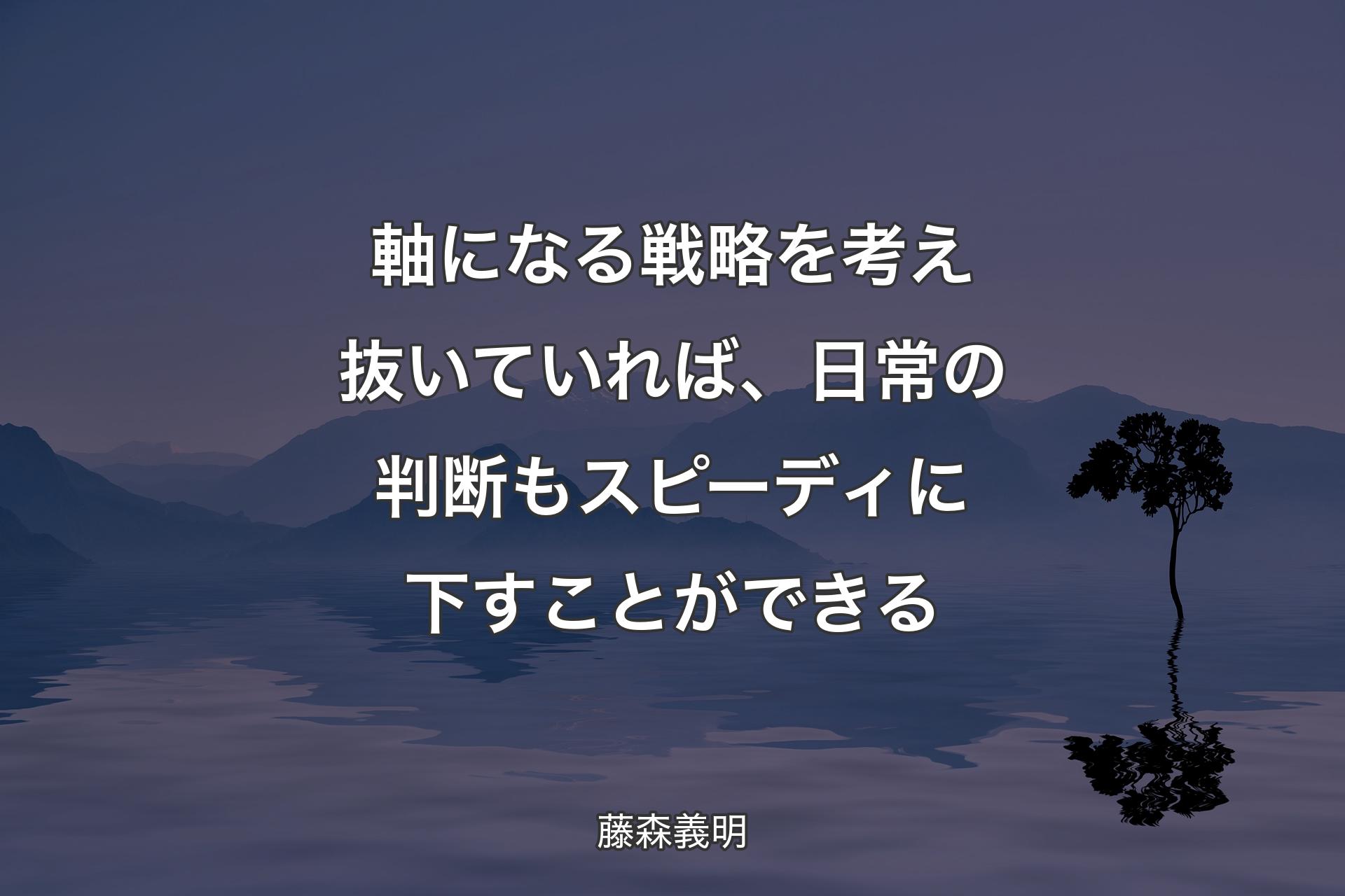 【背景4】軸になる戦略を考え抜いていれば、日常の判断もスピーディに下すことができる - 藤森義明