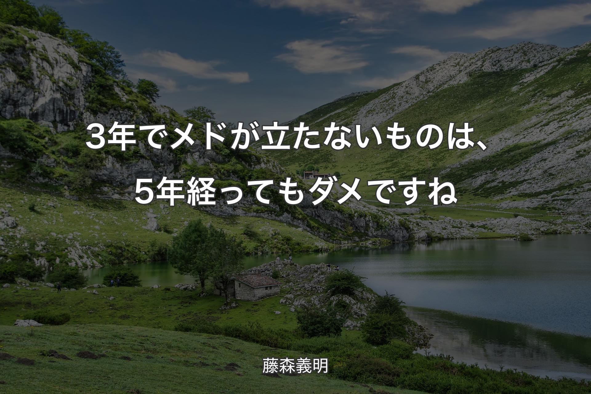 3年でメドが立たないものは、5年経ってもダメですね - 藤森義明