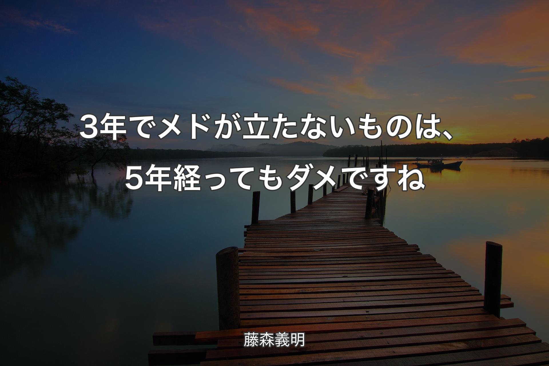 【背景3】3年でメドが立たないものは、5年経ってもダメですね - 藤森義明